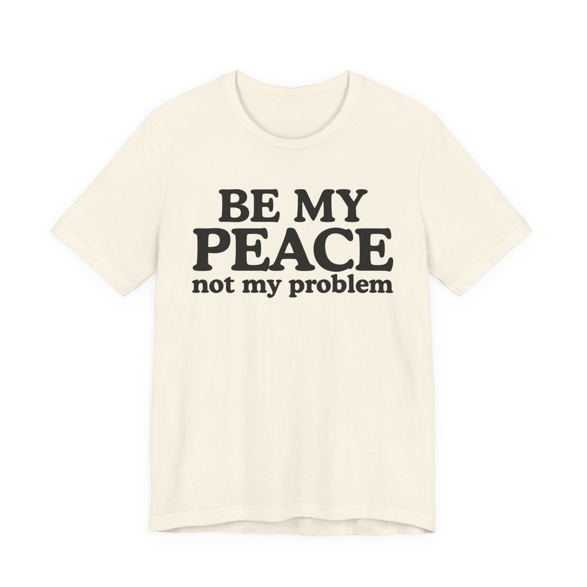 Be My Peace Not My Problem T-Shirt — Peaceful Message Tee