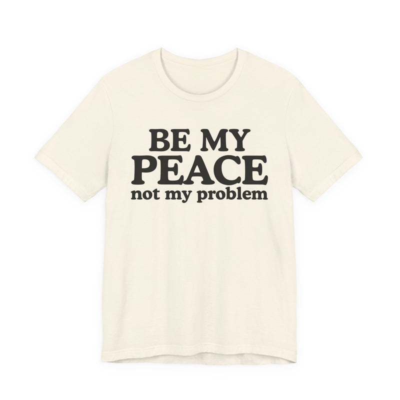 Be My Peace Not My Problem - T-Shirt