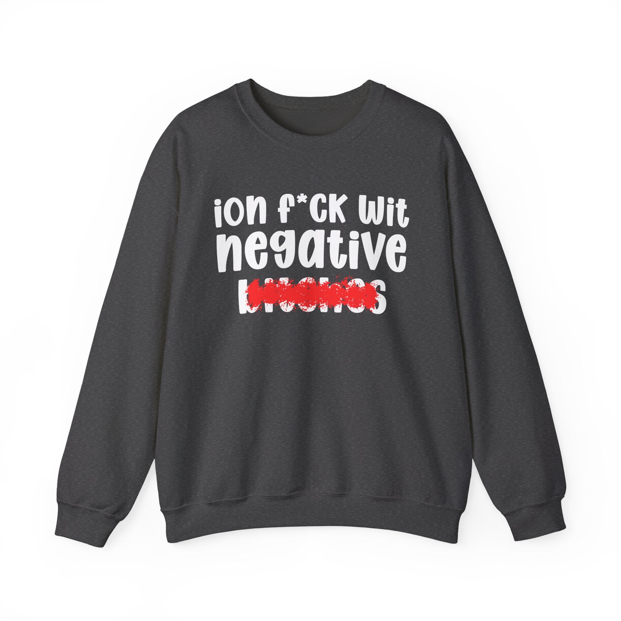 ION (I Don't) FUCK WIT NEGATIVE BITCHES — Bold Sarcastic Sweatshirt