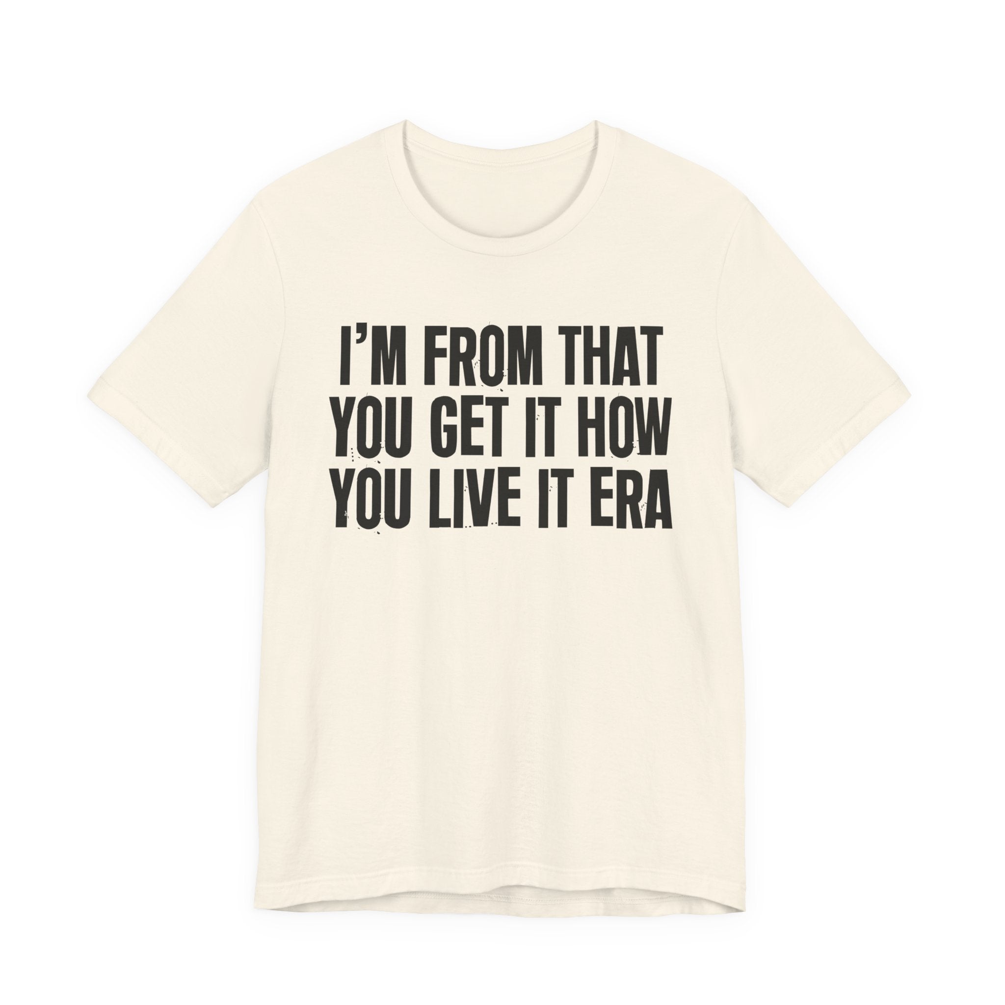 I'm From That You Get It How You Live It Era - Funny Growing Up Tee