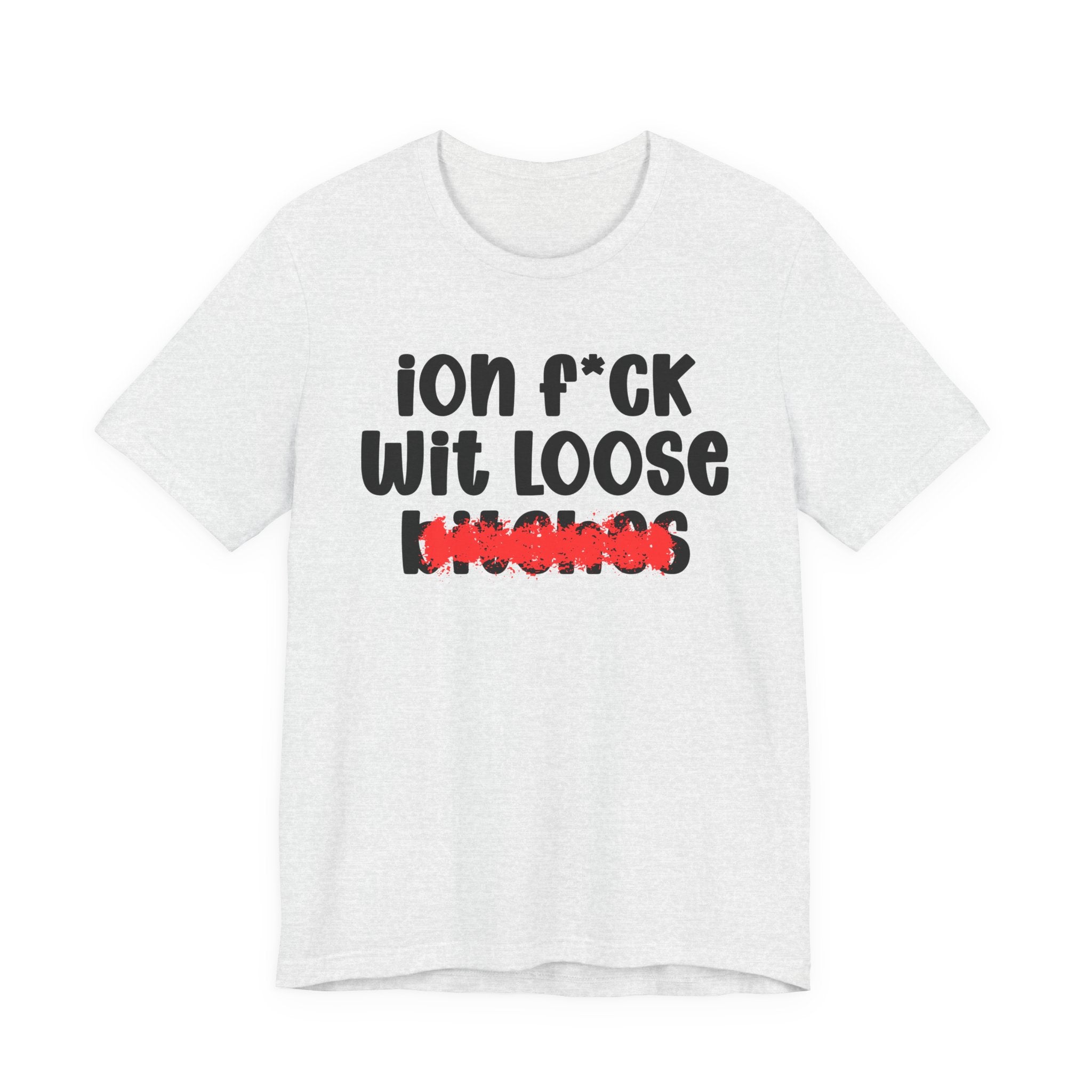 ION (I Don't) FUCK WIT LOOSE BITCHES — Bold Sarcastic Graphic T-Shirt
