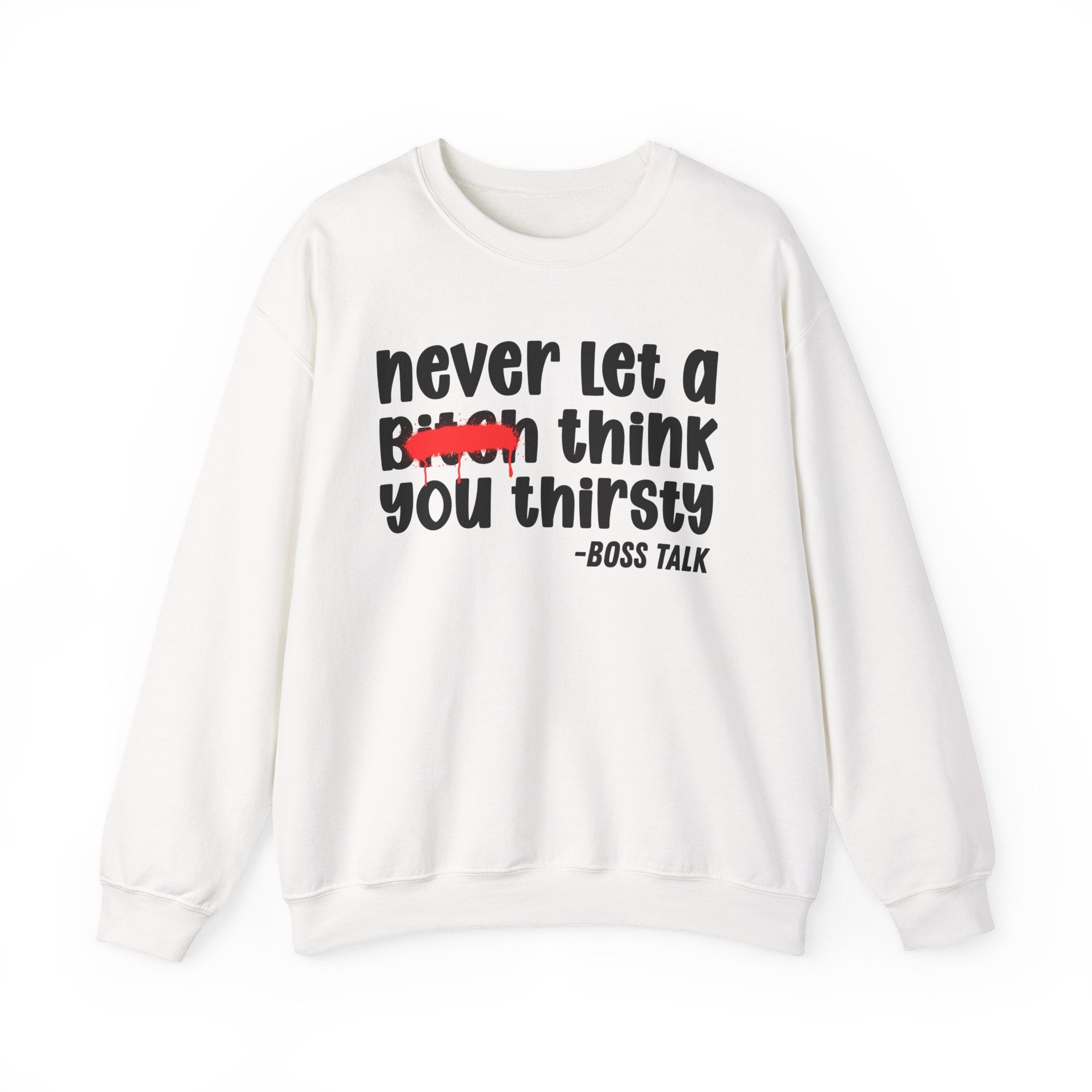 Never Let A Bitch Think You Thirsty - Motivational Money Talk Sweatshirt