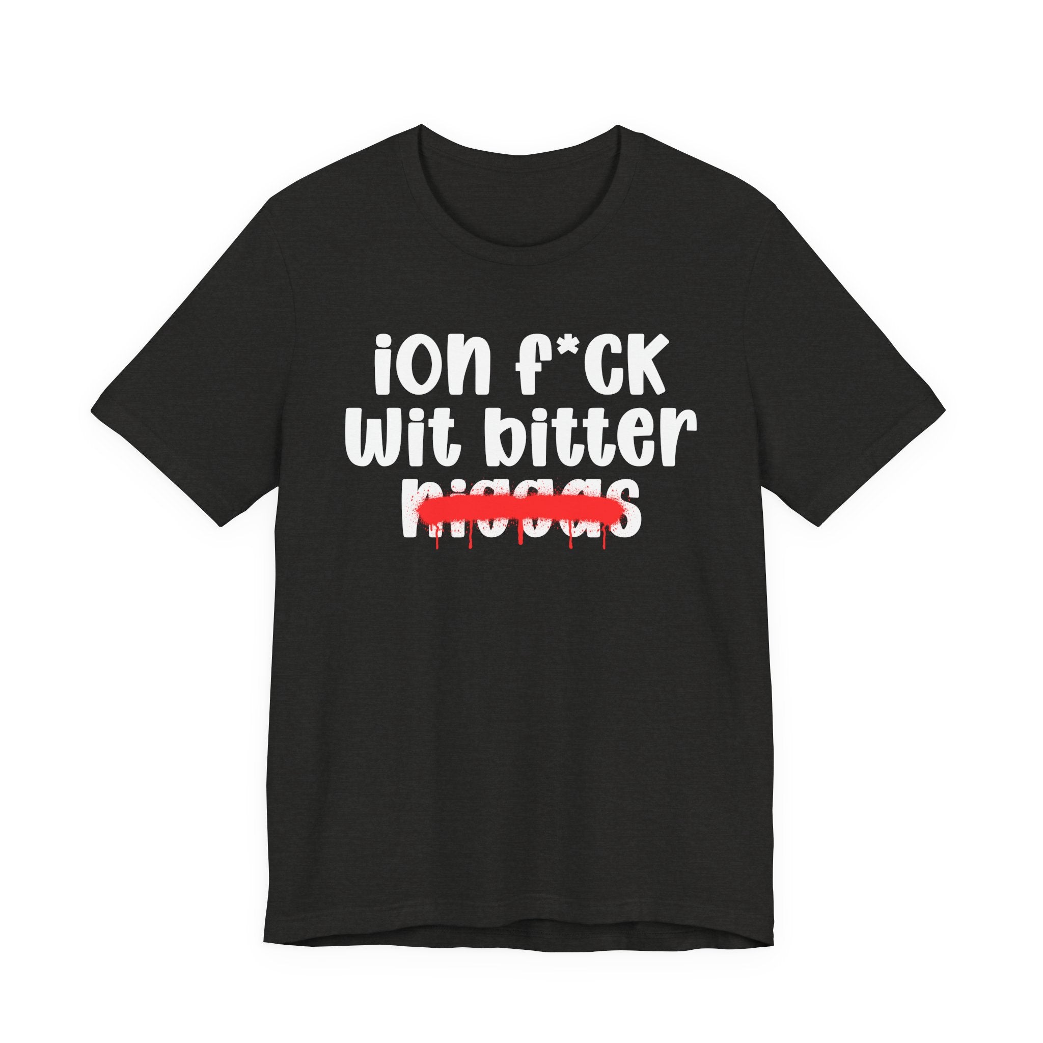 ION Fuck Wit Bitter Niggas - Brutally Direct Statement Tee