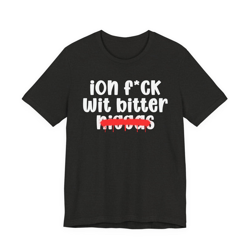 ION Fuck Wit Bitter Niggas - Brutally Direct Statement Tee
