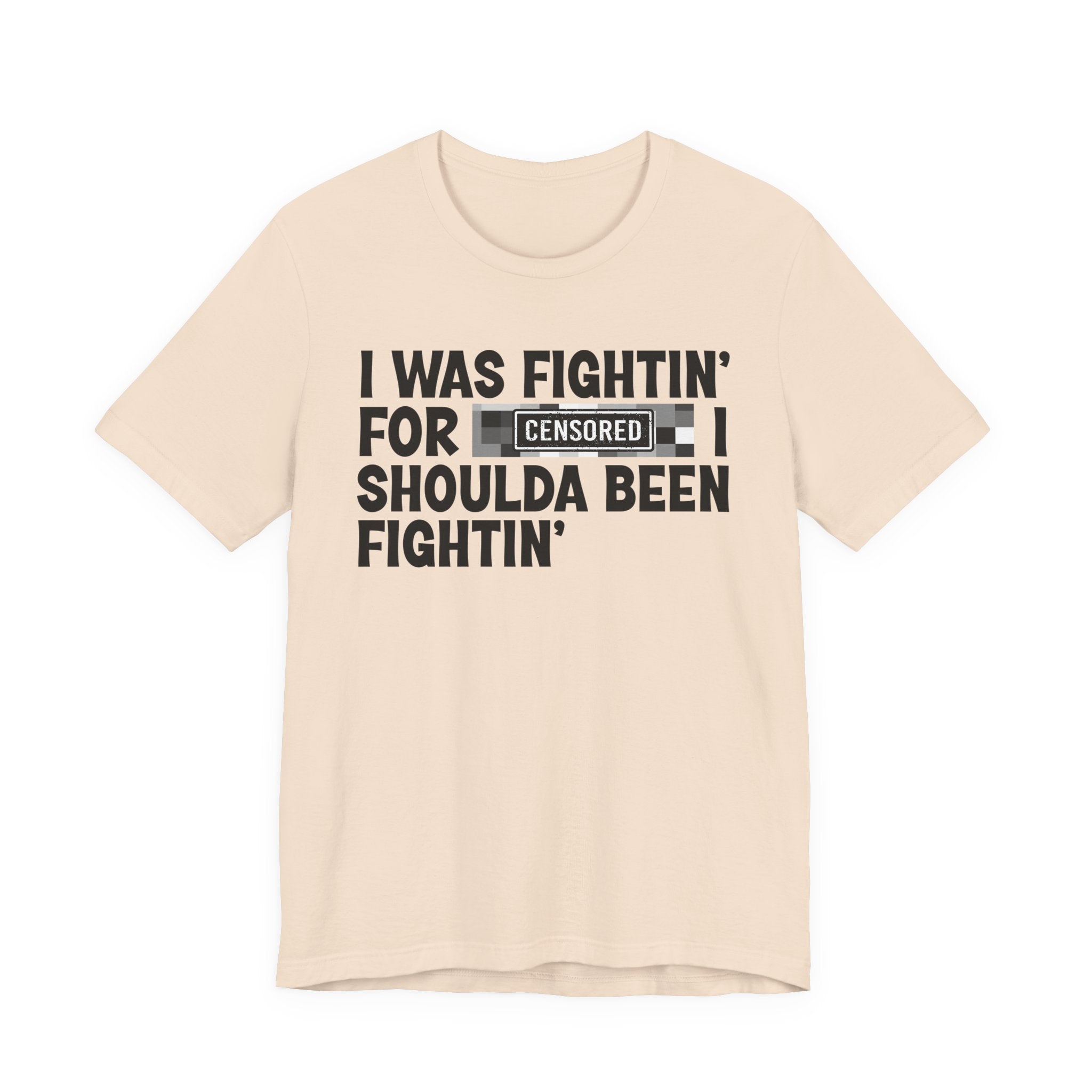 I Was Fightin' For Censored [Bitches] I Shoulda Been Fightin'- Funny Quote Tee