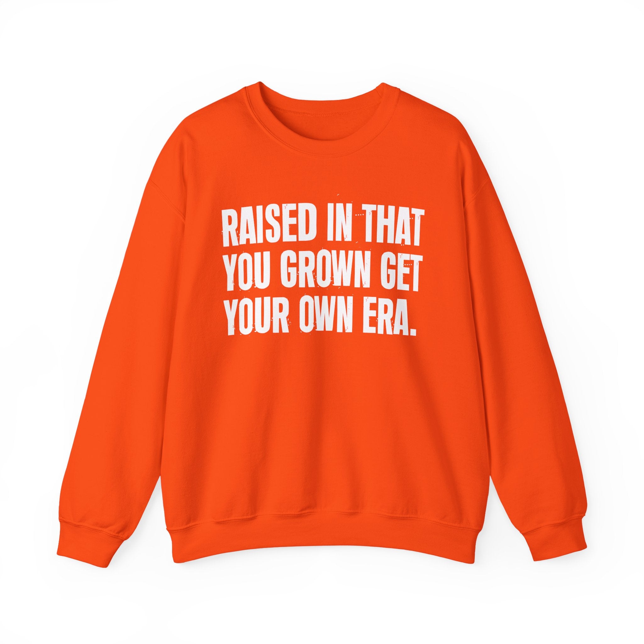 Raised In That You Grown Get Your Own Era - Funny Back In The Days Sweatshirt