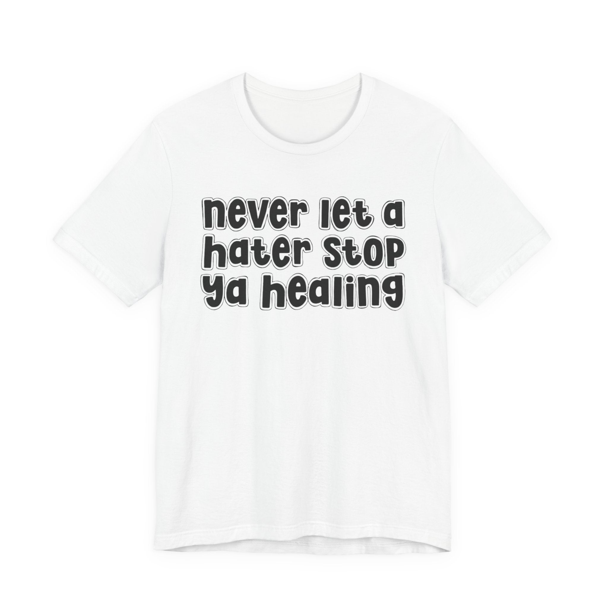 Never Let A Hater Stop Ya Healing － Anti-Hater T-shirt