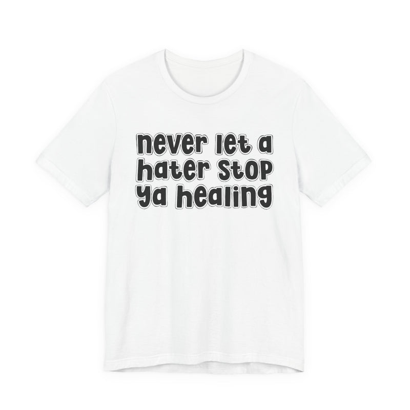 Never Let A Hater Stop Ya Healing － Anti-Hater T-shirt