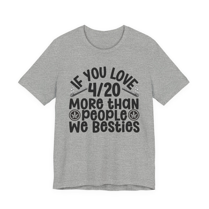 If You Love 4/20 More Than People We Besties — T-Shirt alternate view 9: IF YOU LOVE 4/20 MORE THAN PEOPLE WE BESTIES in white rounded lettering with joint and leaf graphics — white rounded lettering with joint and leaf graphics on olive. Street Talk Designs 420-friendly statement apparel.