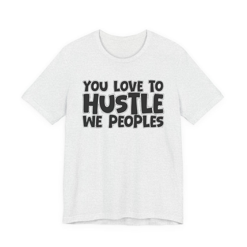 You Love To Hustle We Peoples — Motivational Hustle Statement T-Shirt