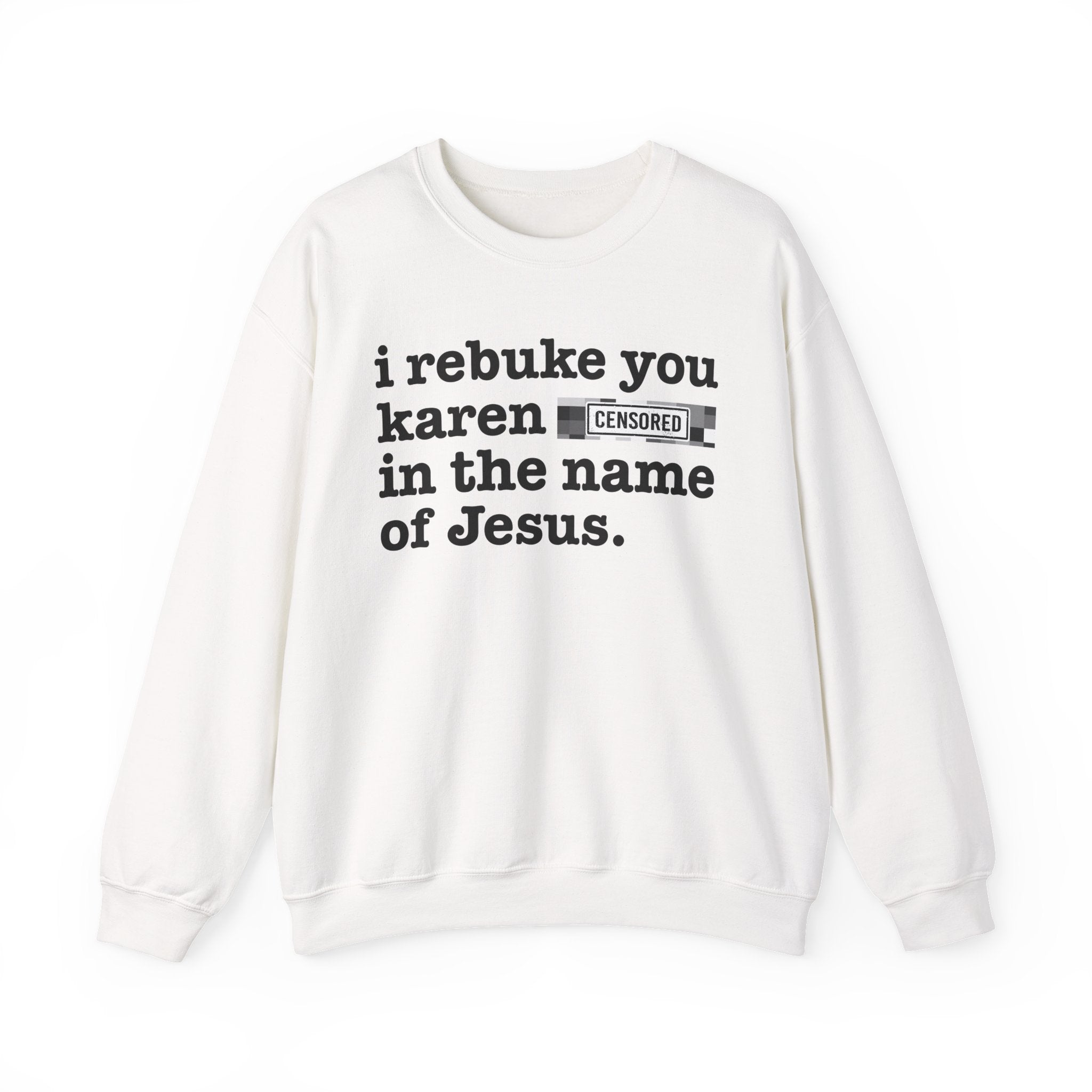 I rebuke you Karen Bitches in the name of Jesus — Provocative Christian Sweatshirt