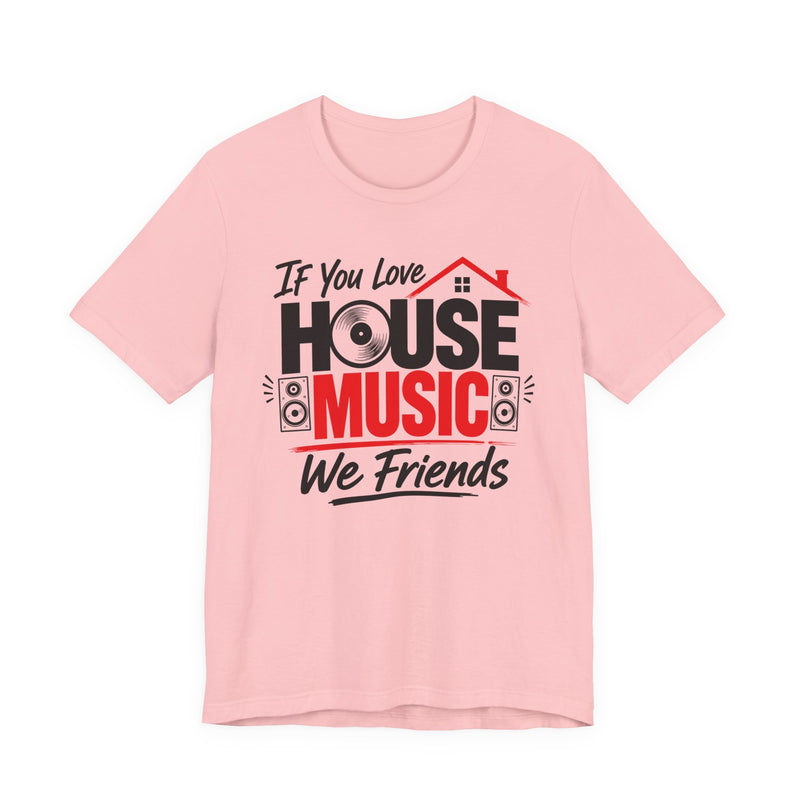 If You Love House Music We Friends — House Music Lovers T-shirt