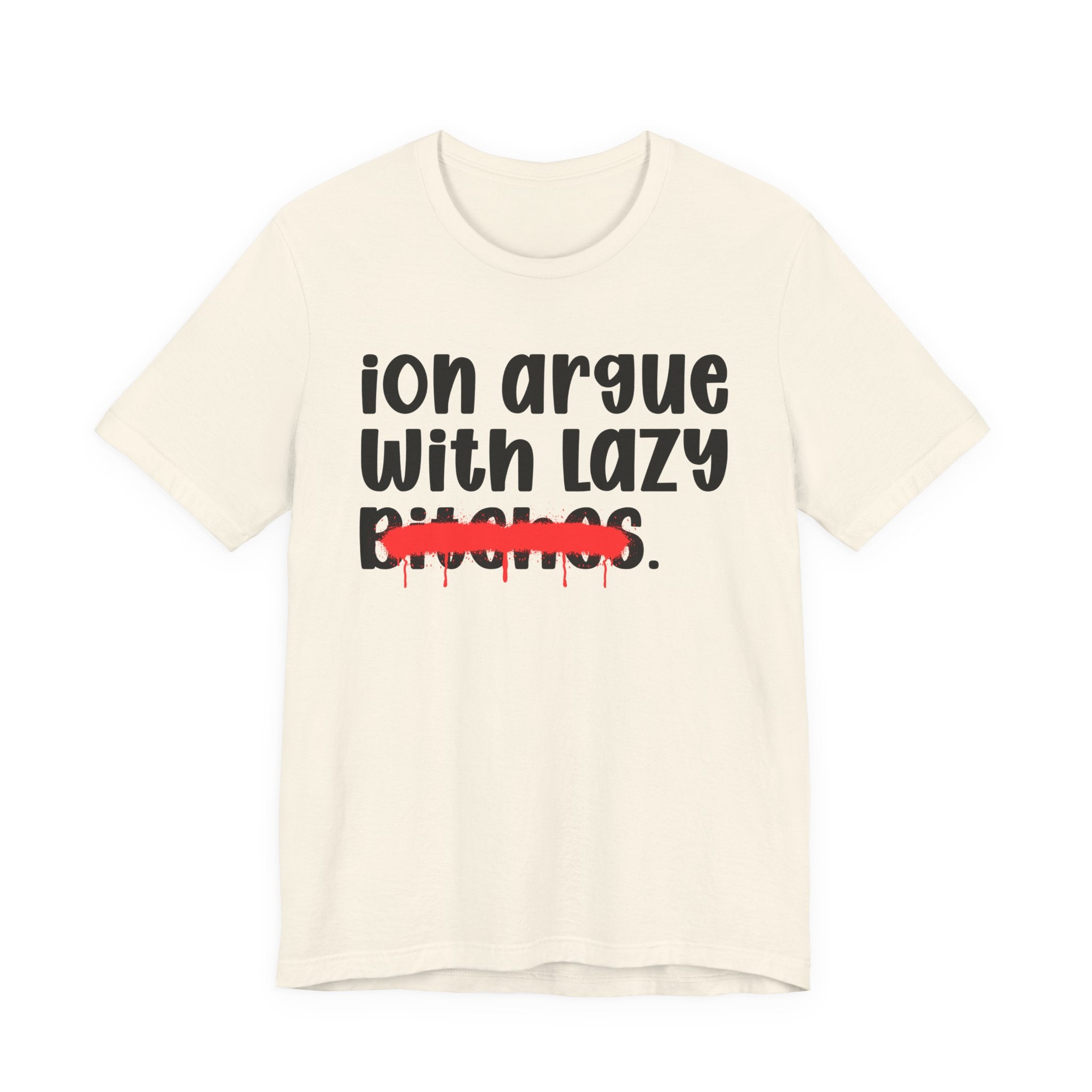 ION (I Don't) Argue With Lazy Bitches — Funny Statement T-Shirt