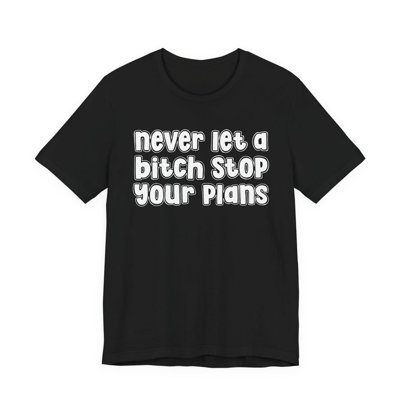 Never Let A Bitch Stop Your Plans — T-Shirt