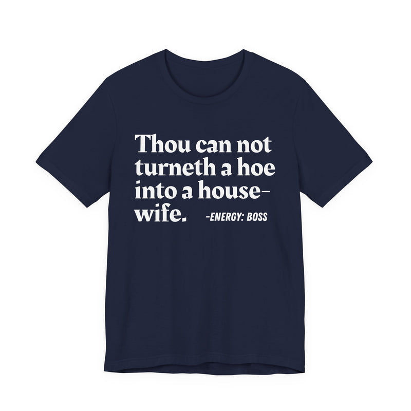 Thou Can Not Turneth A Hoe Into A House Wife - T-Shirt