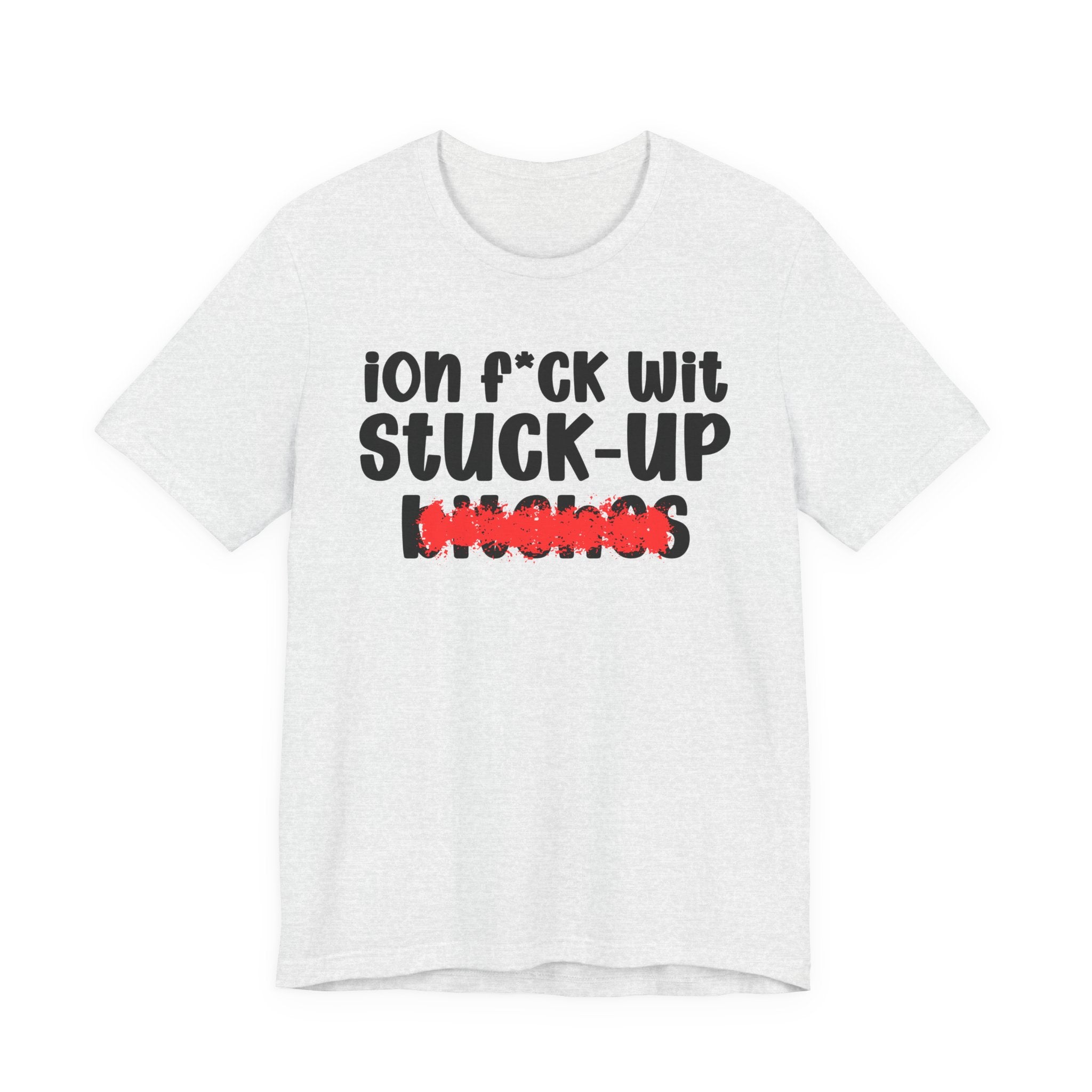 ION (I Don't) FUCK WIT STUCK UP BITCHES — Bold Sarcastic Graphic T-Shirt