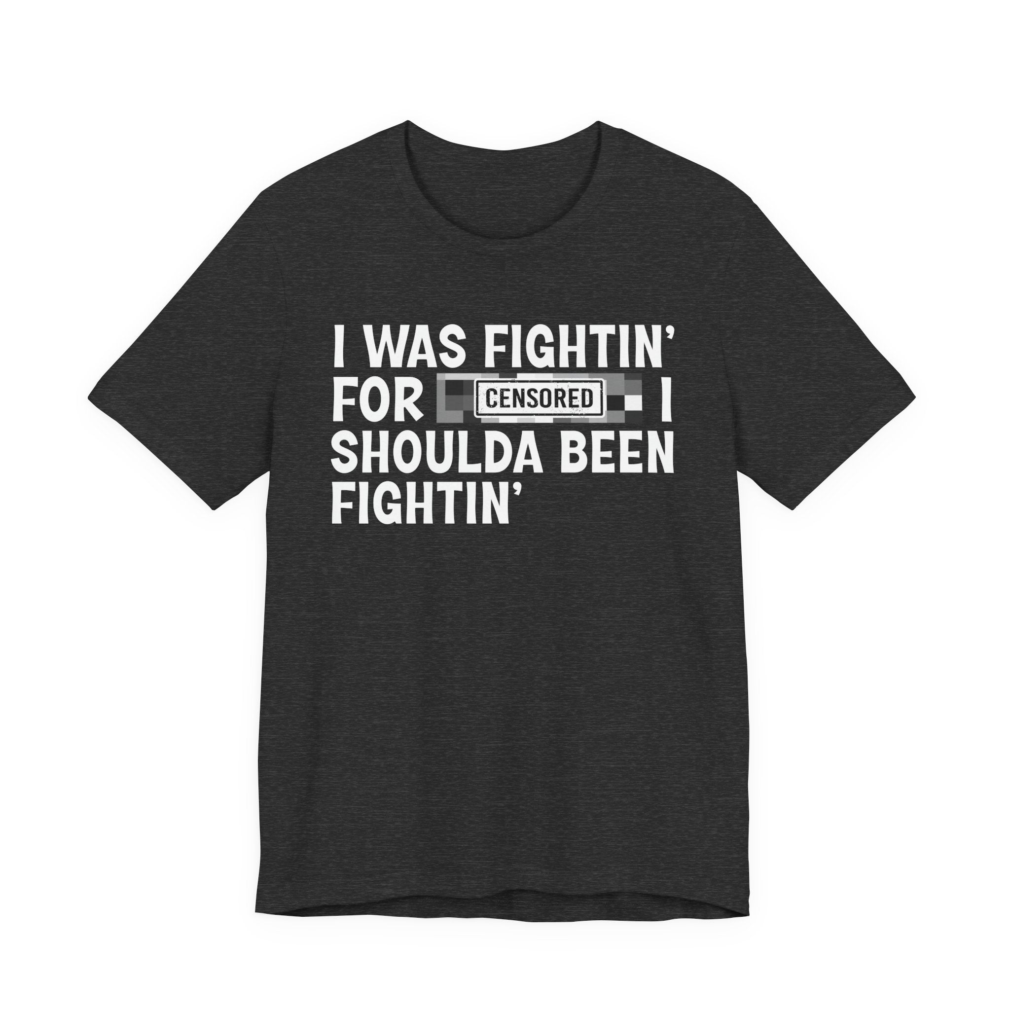 I Was Fightin' For Censored [Bitches] I Shoulda Been Fightin'- Funny Quote Tee
