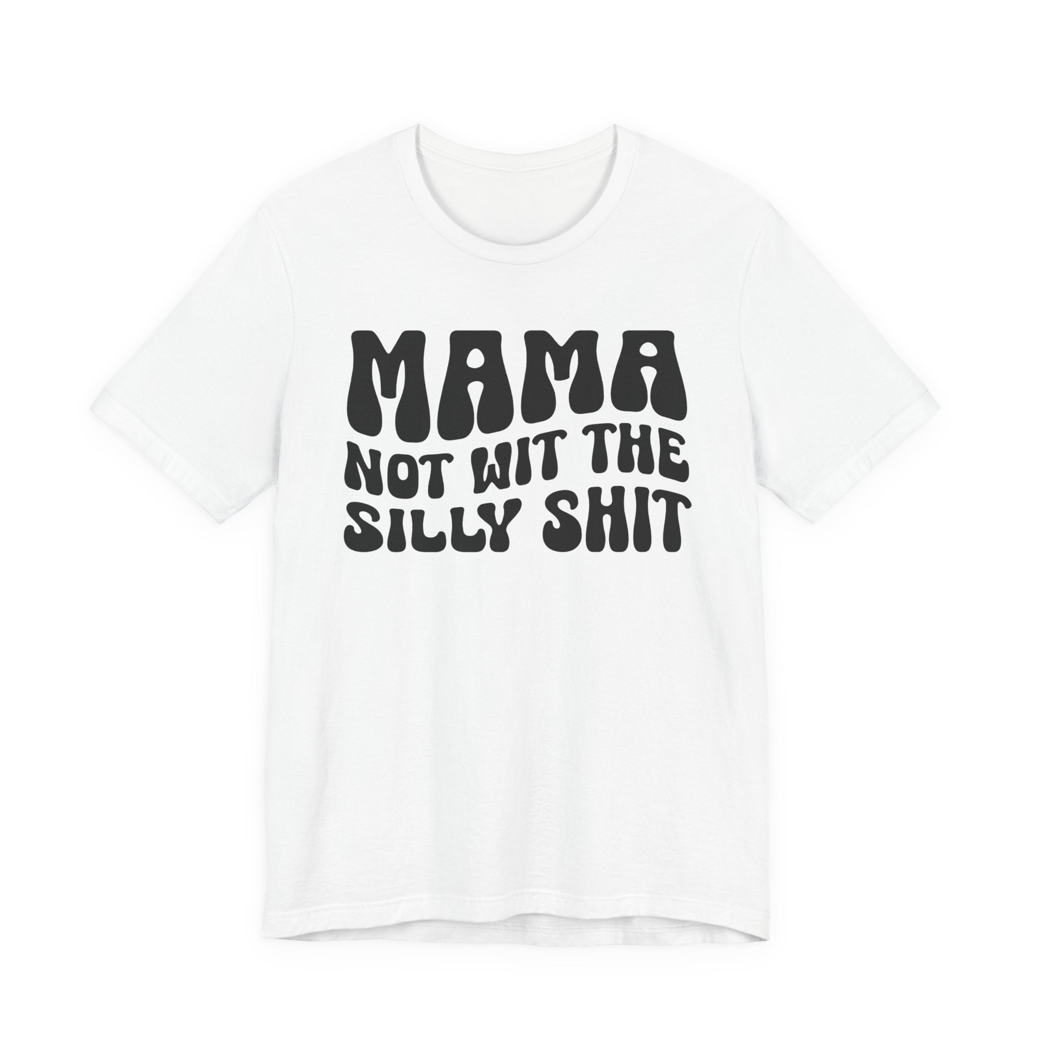 Mama Not Wit The Silly Shit T-Shirt(solid print)