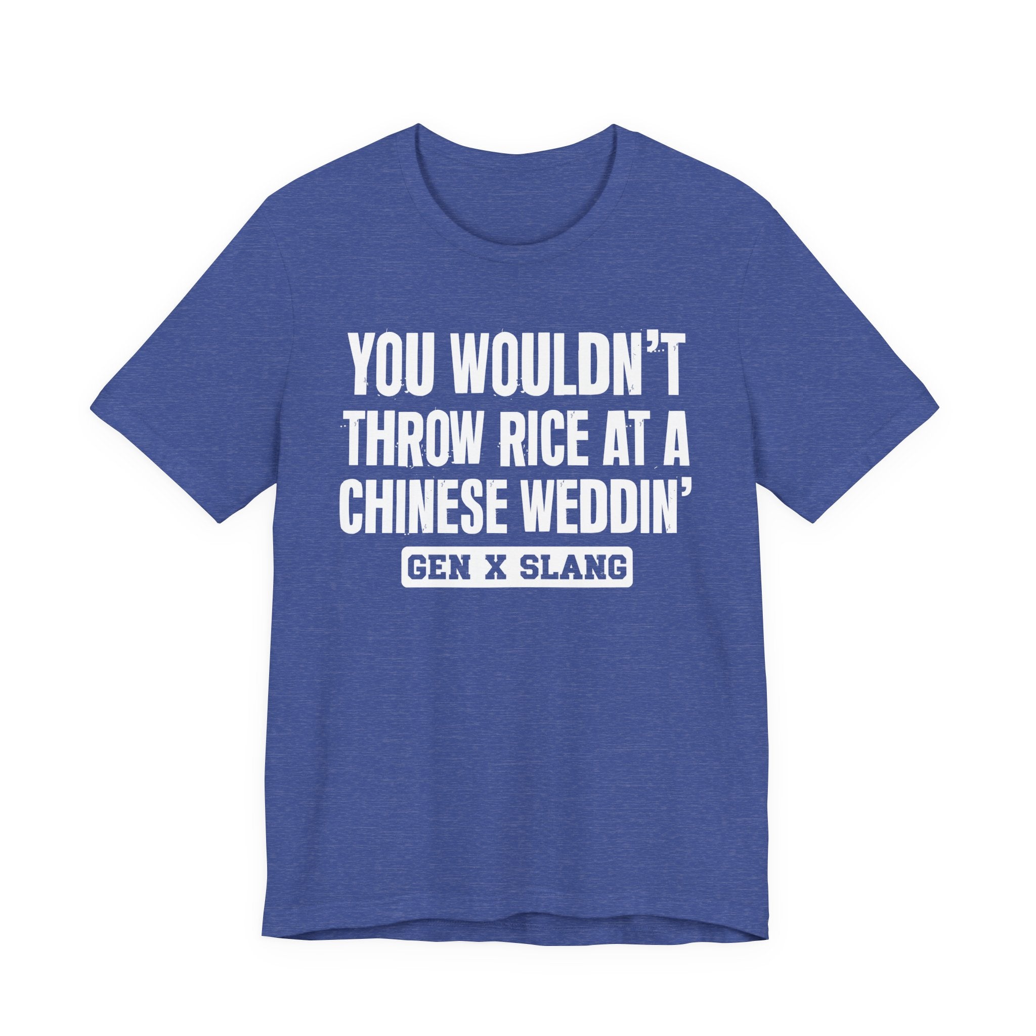 Gen X Slang T-Shirt - You Wouldn't Throw Rice At A Chinese Weddin' - Retro Humor Tee