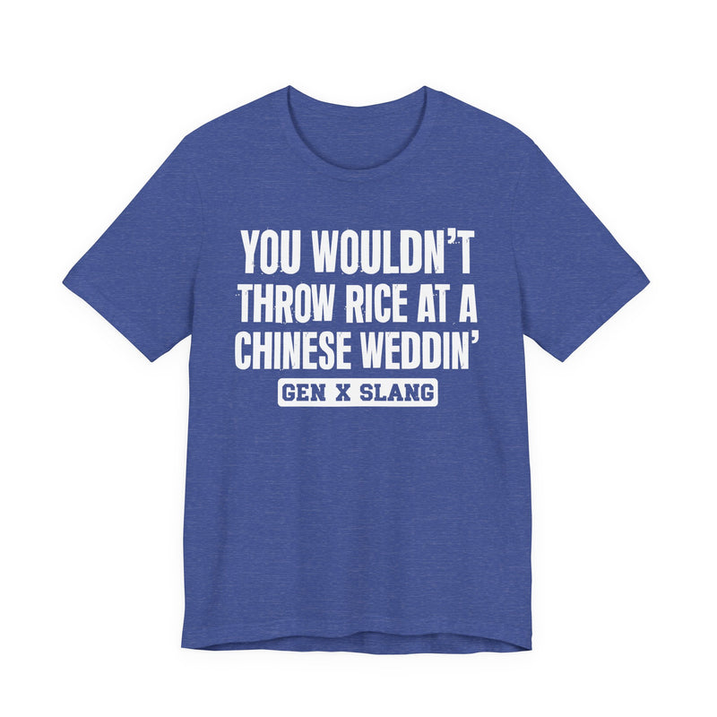 Gen X Slang T-Shirt — You Wouldn't Throw Rice At A Chinese Weddin' — Retro Humor T-Shirt