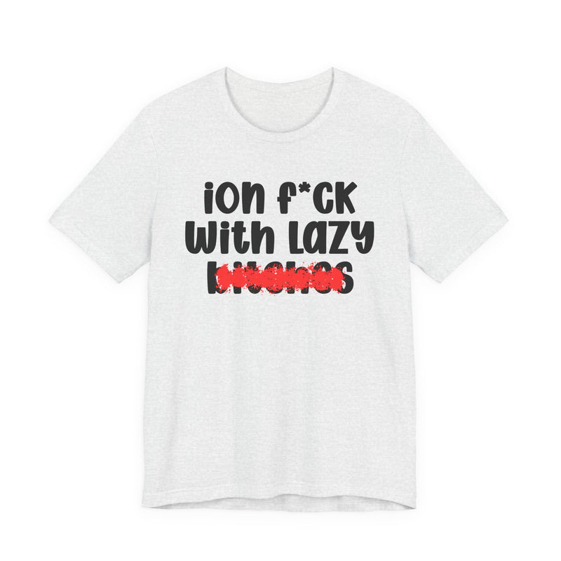 ION (I Don't) FUCK WITH LAZY BITCHES — Bold Sarcastic Graphic T-Shirt