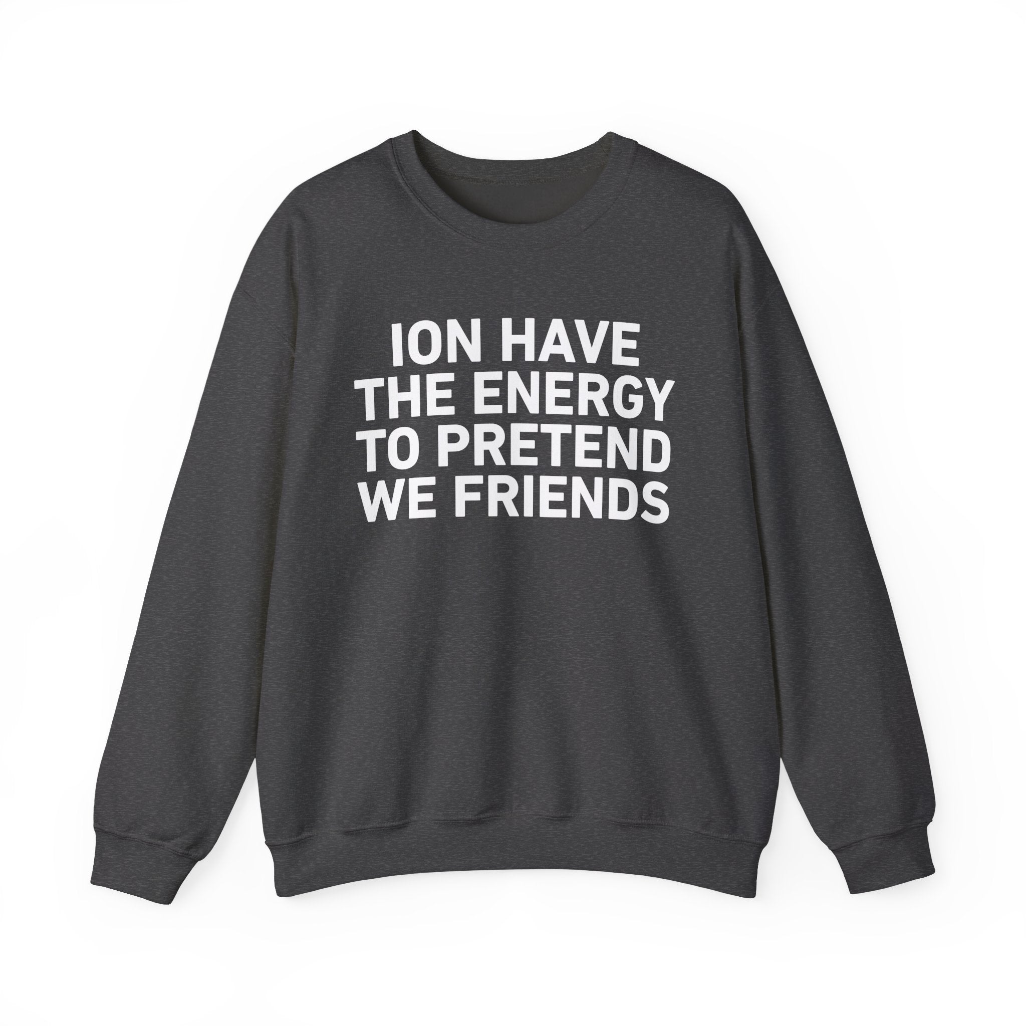 I Don’t Have the Energy to Pretend We Friends -Funny Energy Statement Sweatshirt