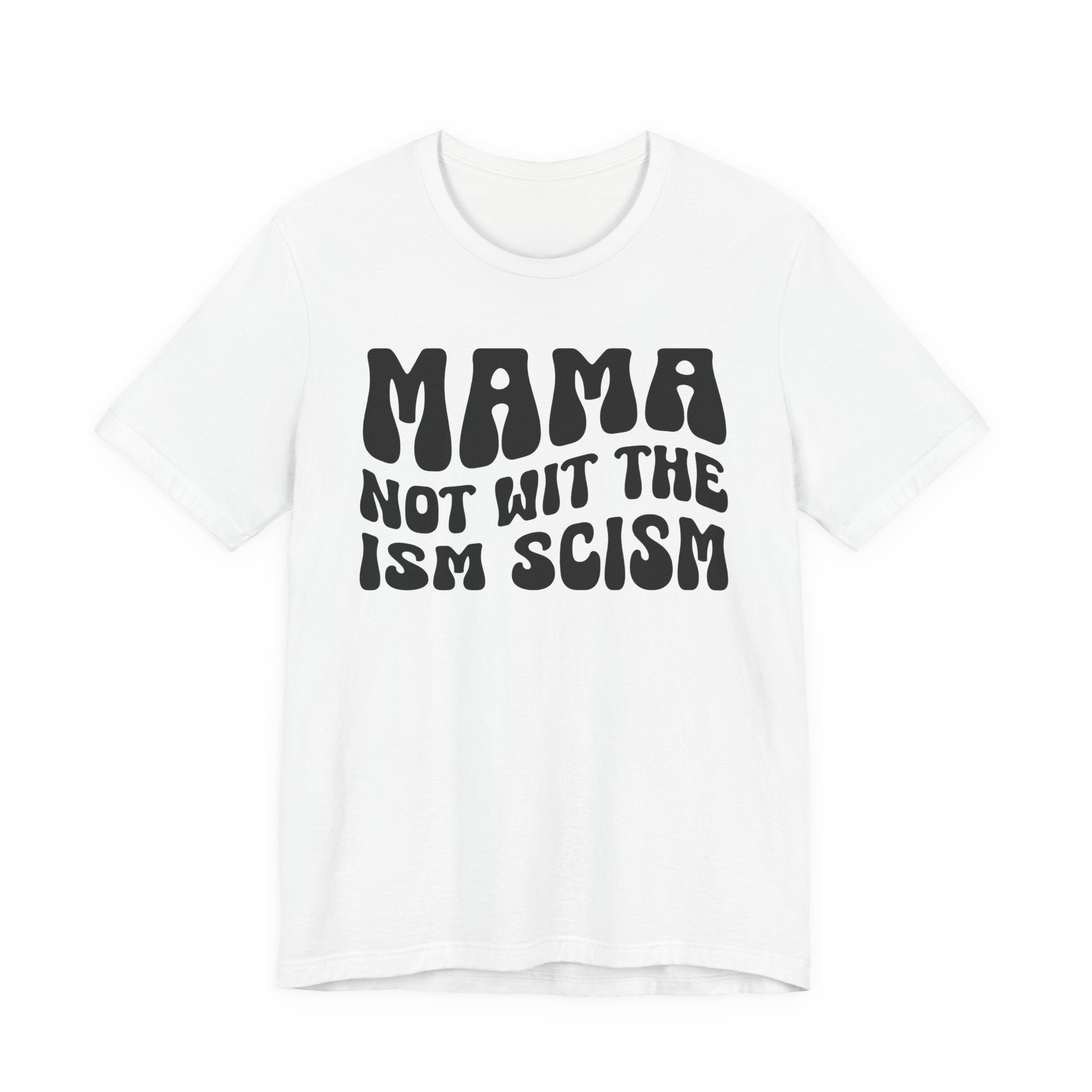 Mama Not Wit The Ism Scism T-shirt (solid print)