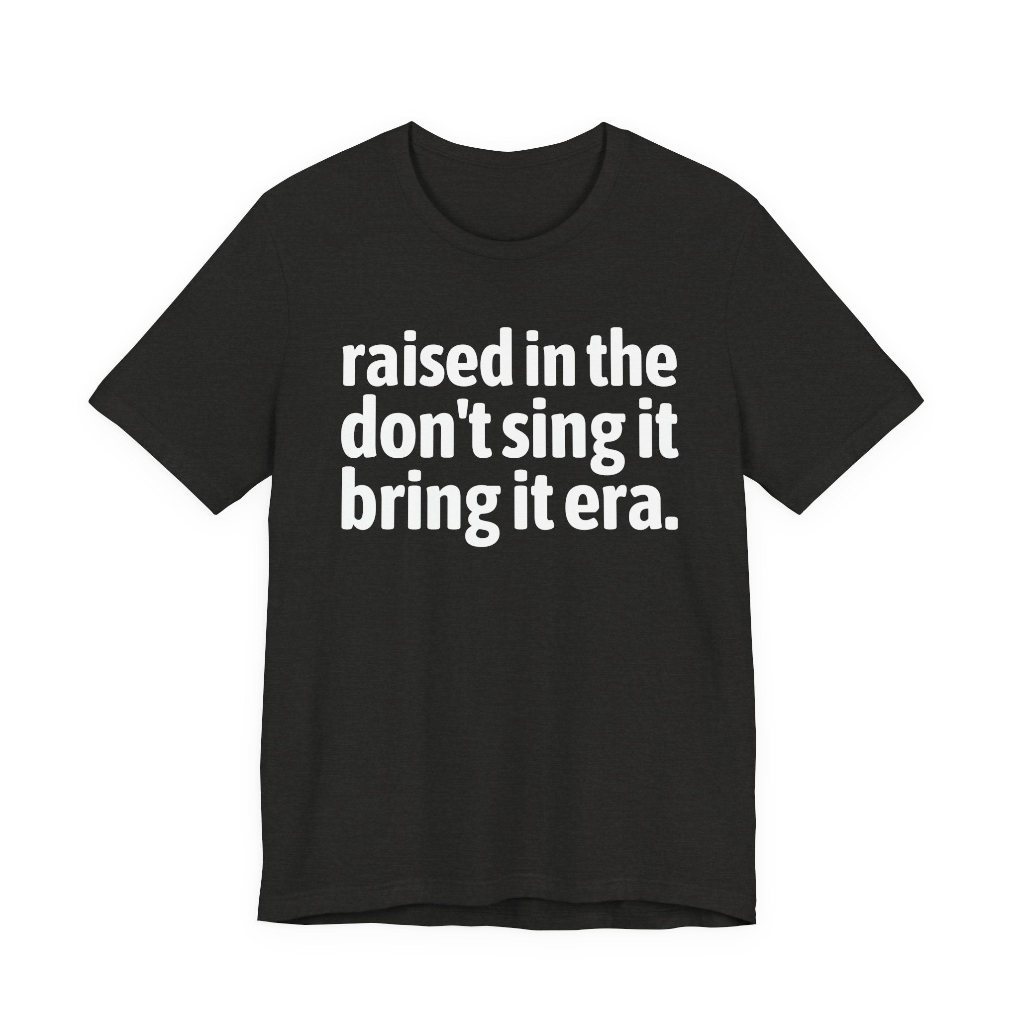 Raised In The Don't Sing It Bring It Era - Funny Back In The Day Statement Tee Shirt