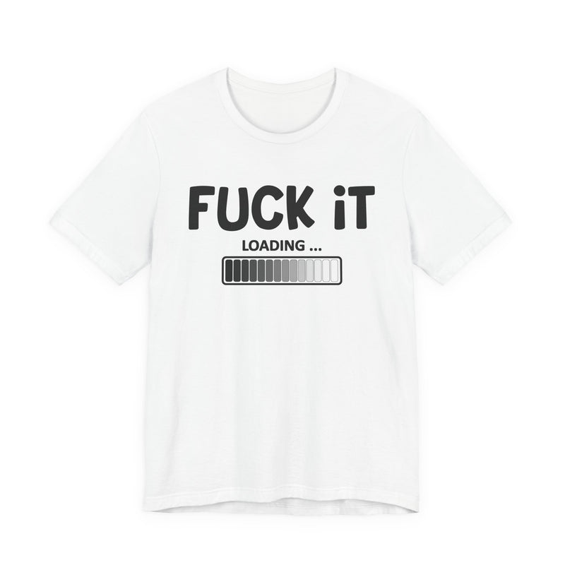 Fuck It Loading T-Shirt