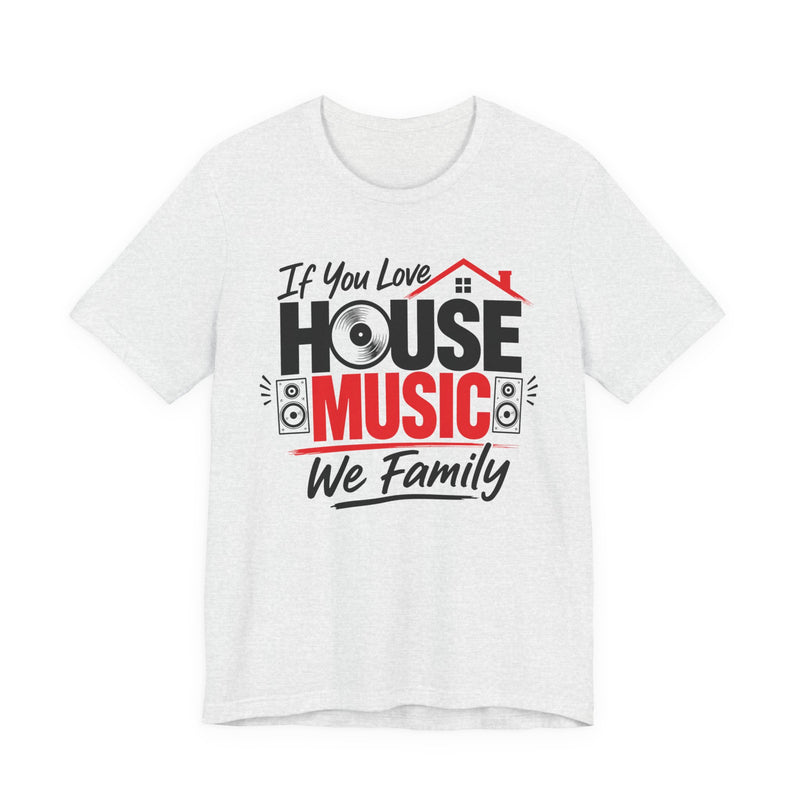 If You Love House Music We Family — House Music Lovers T-shirt