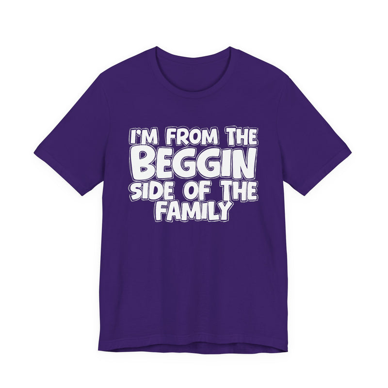 I'm From the Beggin Side of the Family - Funny Family Statement Tee