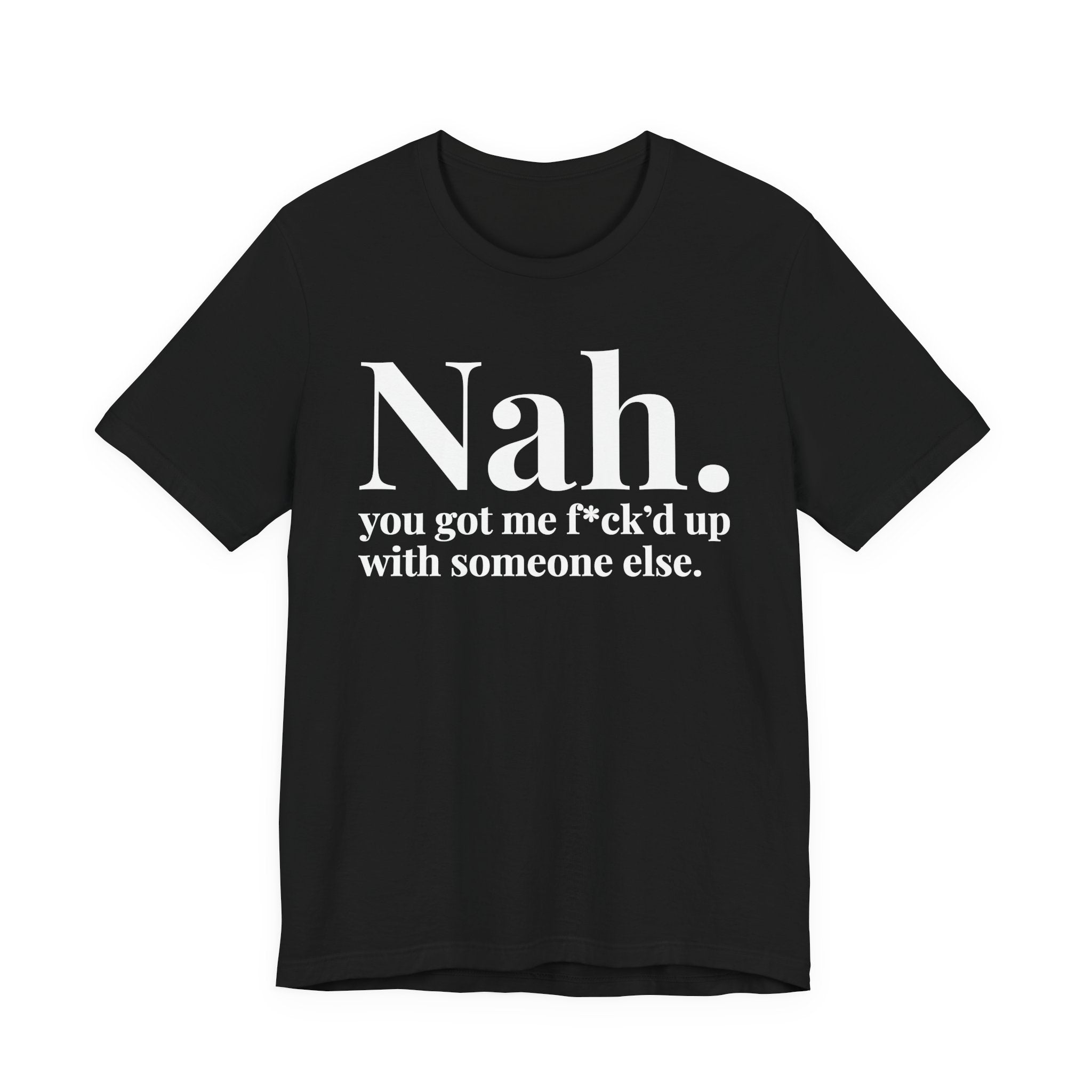 Nah You Got Me Fuck'd Up With Someone Else T-Shirt