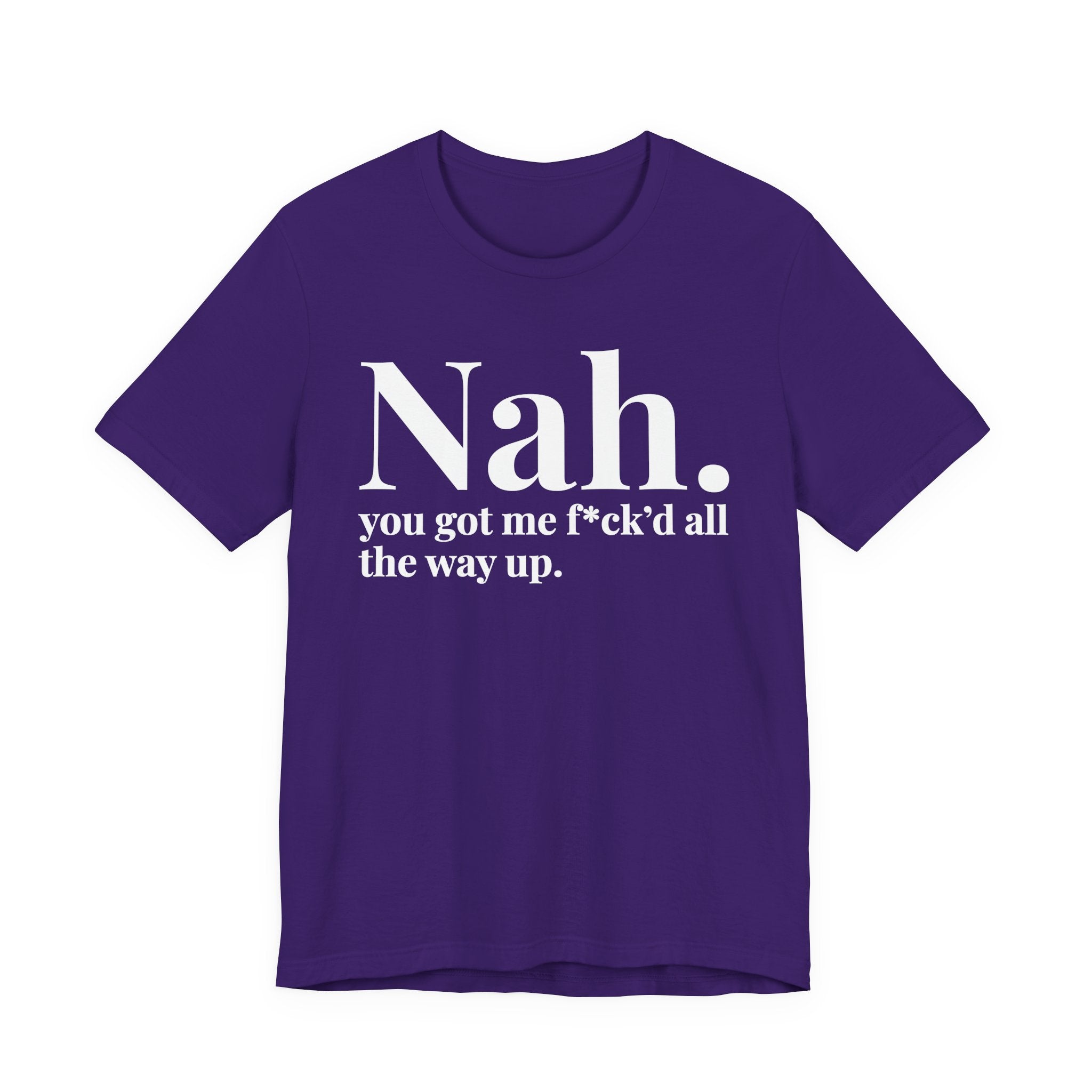 Nah You Got Me Fuck'd All The Way Up T-Shirt