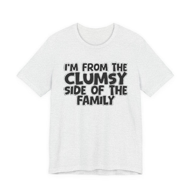 Ash t-shirt, printed with the "I'M FROM THE CLUMSY SIDE OF THE FAMILY" statement in bold outlined bubble lettering, front flat-lay view.