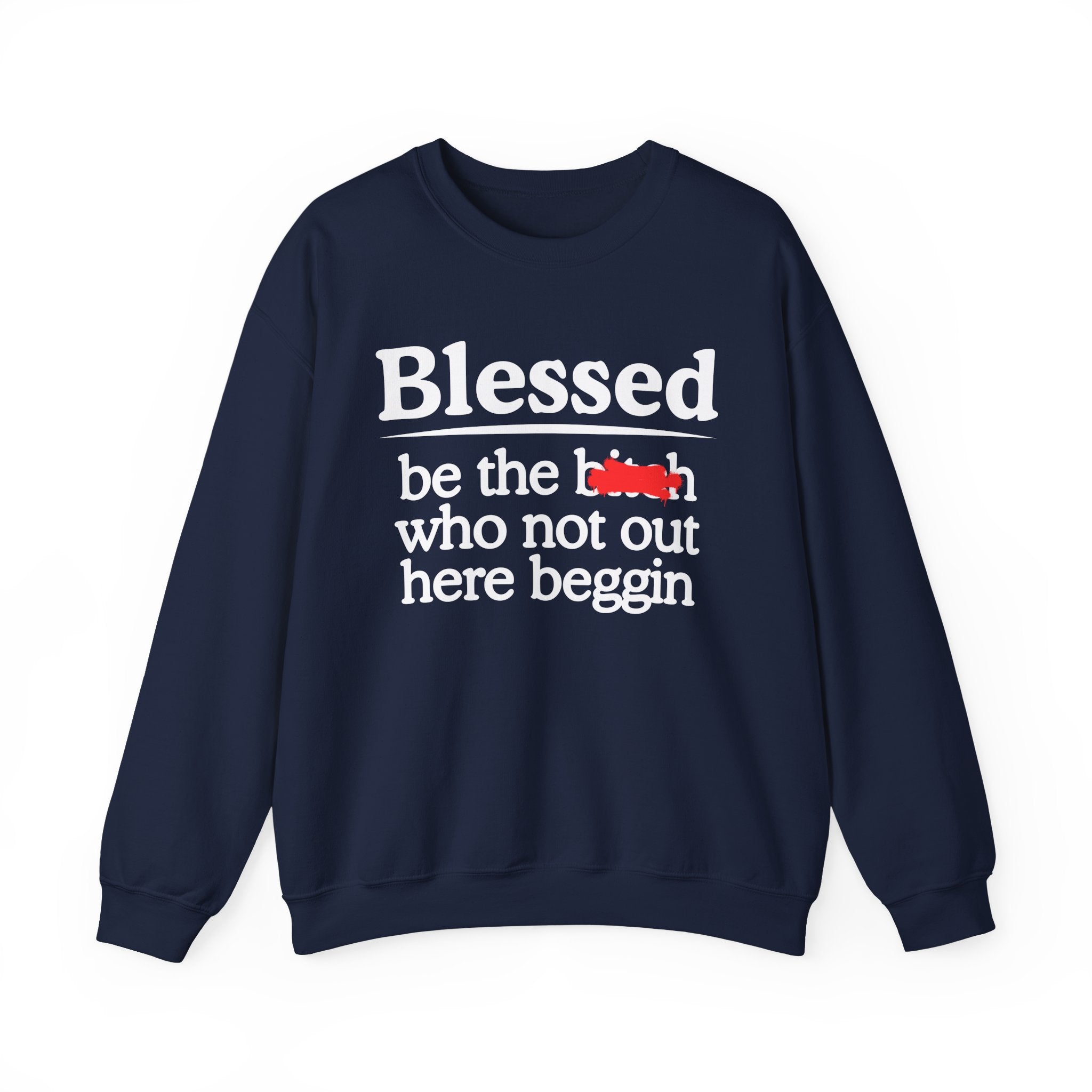 Blessed Be The Bitch Who Not Out Here Beggin' —  Funny Inspirational Sweatshirt