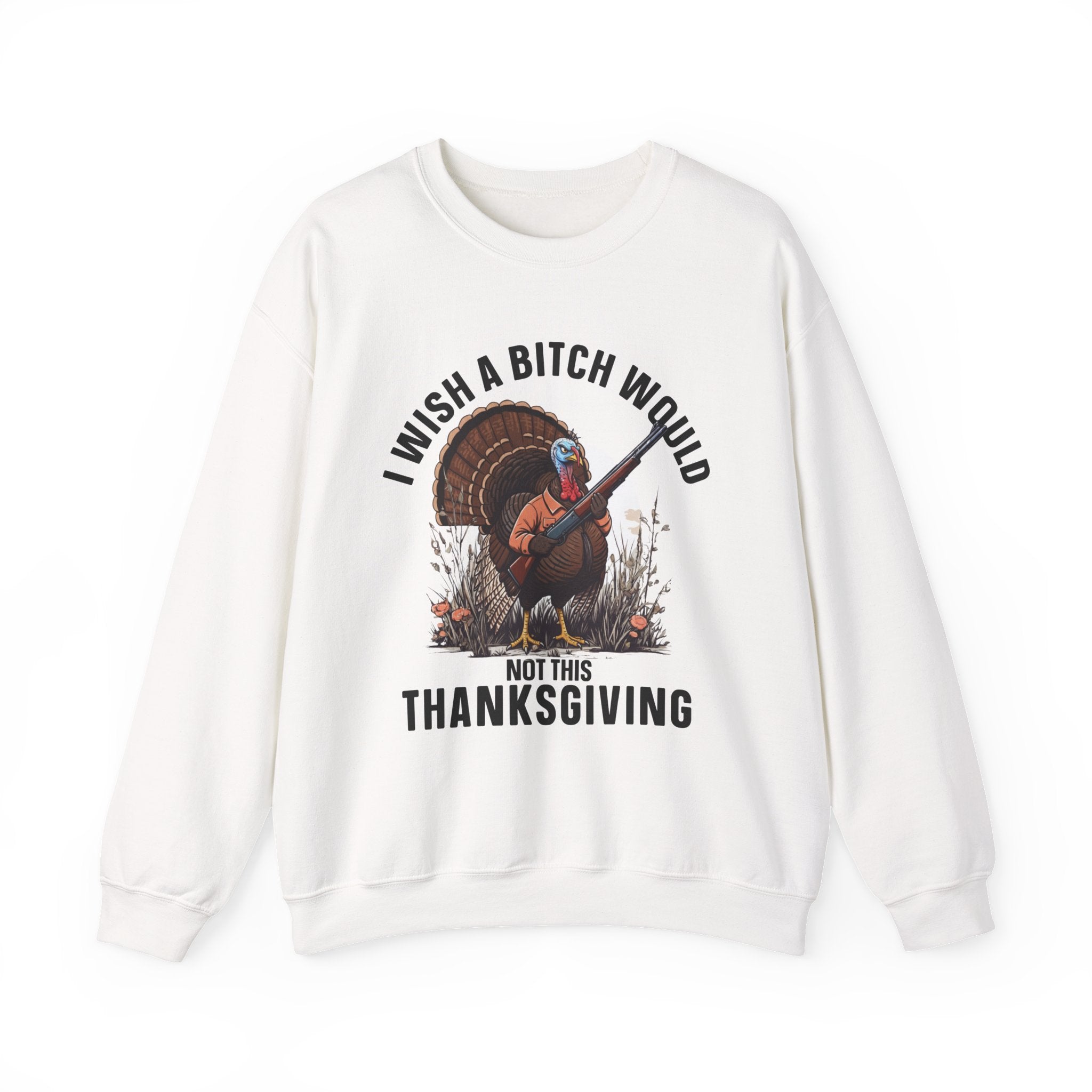 I Wish A  Bitch Would Not This Thanksgiving (fun) — Sweatshirt