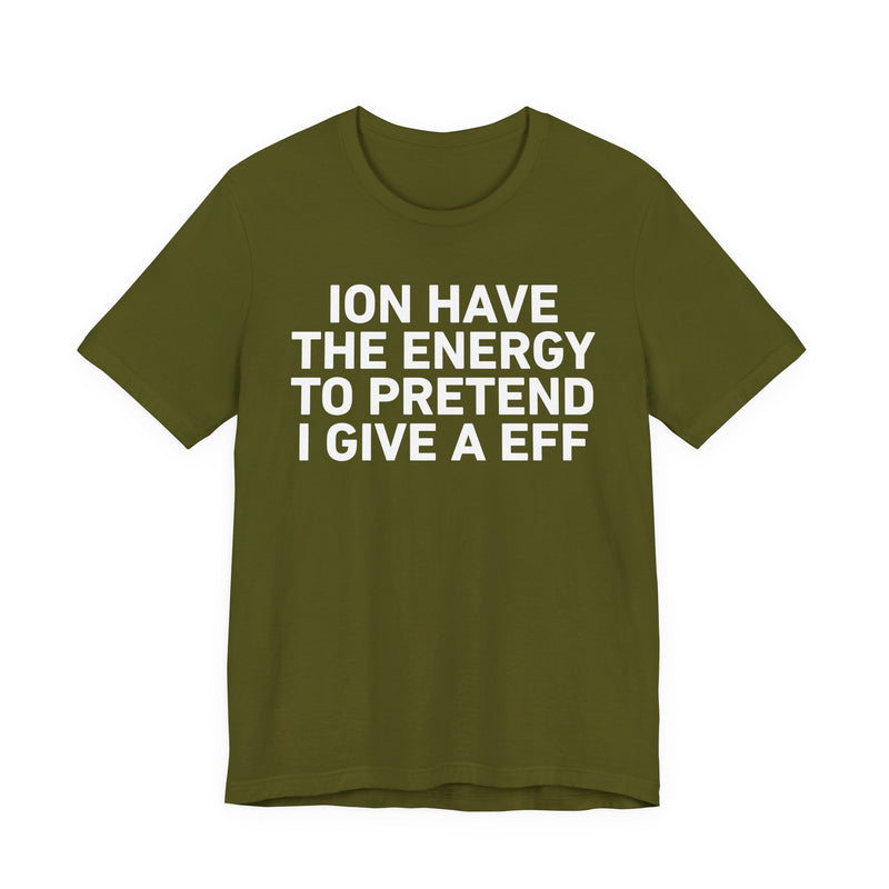 I Don’t Have the Energy to Pretend I Give A EFF - Funny Energy Statement T-Shirt