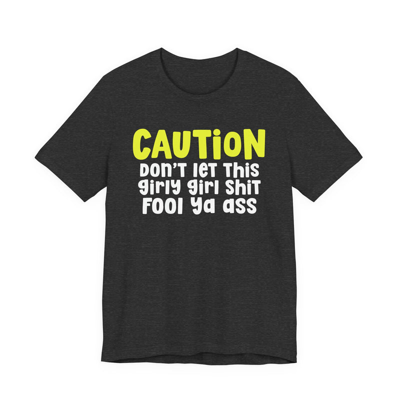 Caution Don't Let This Girly Girl Shit Fool Ya Ass — Bold Warning Statement T-shirt