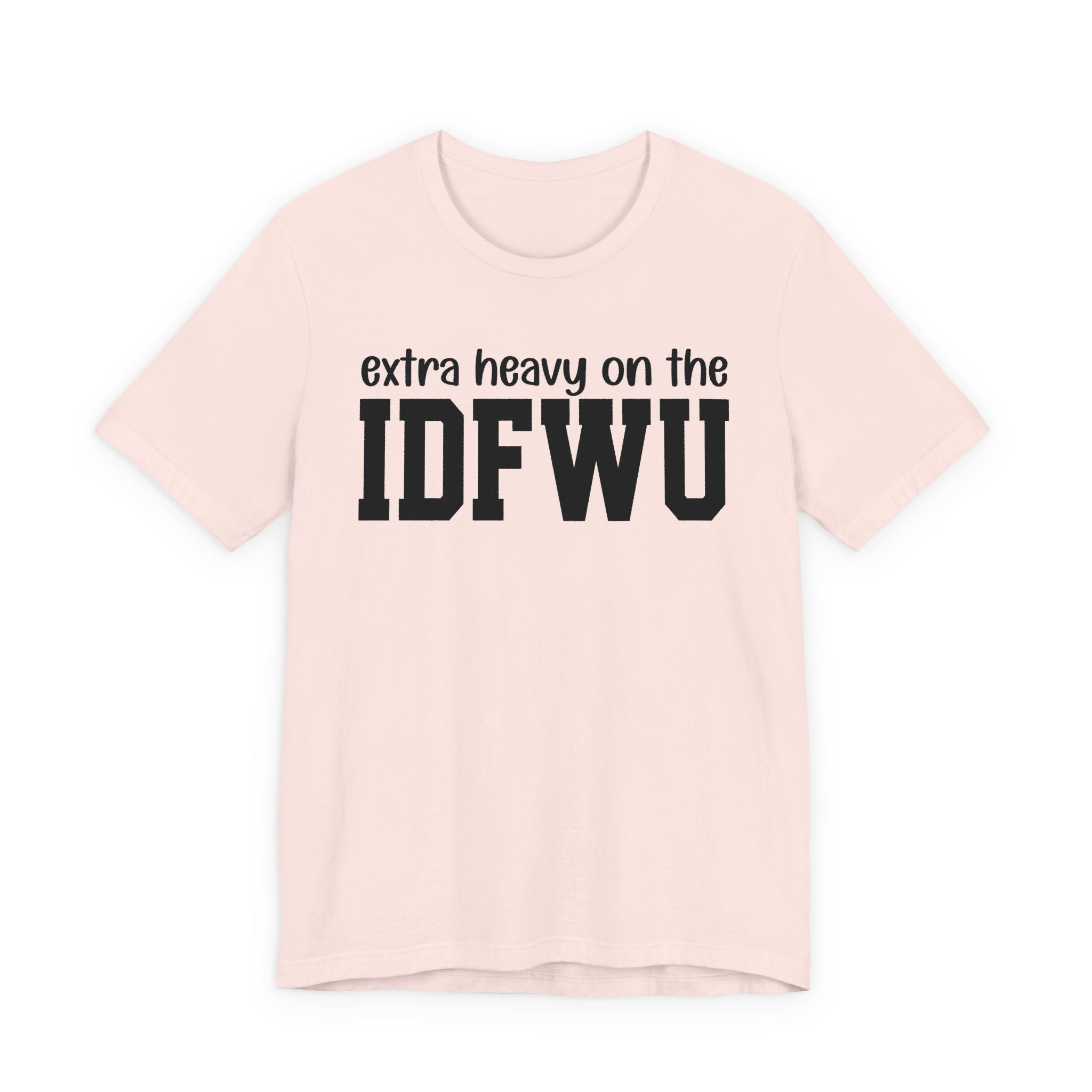 Extra Heavy On The IDFWU T-Shirt