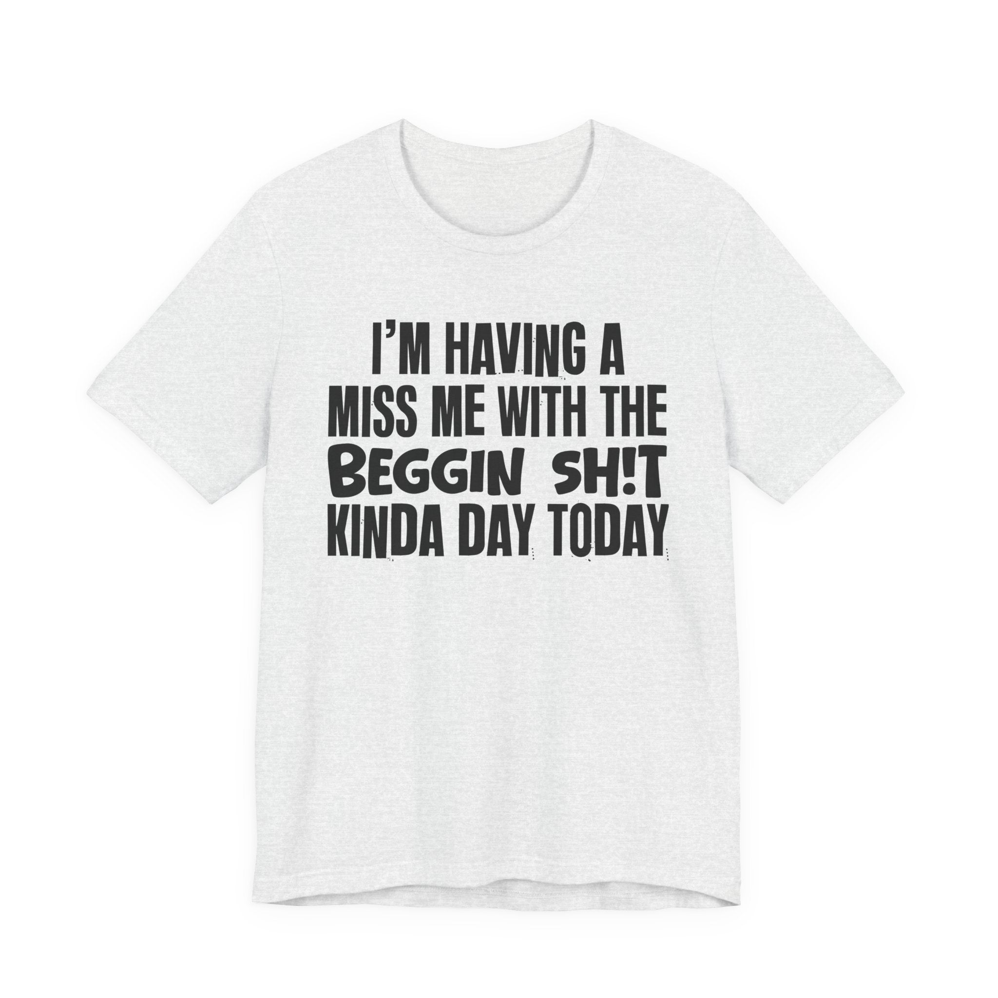 I'm Having A Miss Me With The Beggin Shit Kinda Day Today - Humorous Bold Mood T-Shirt