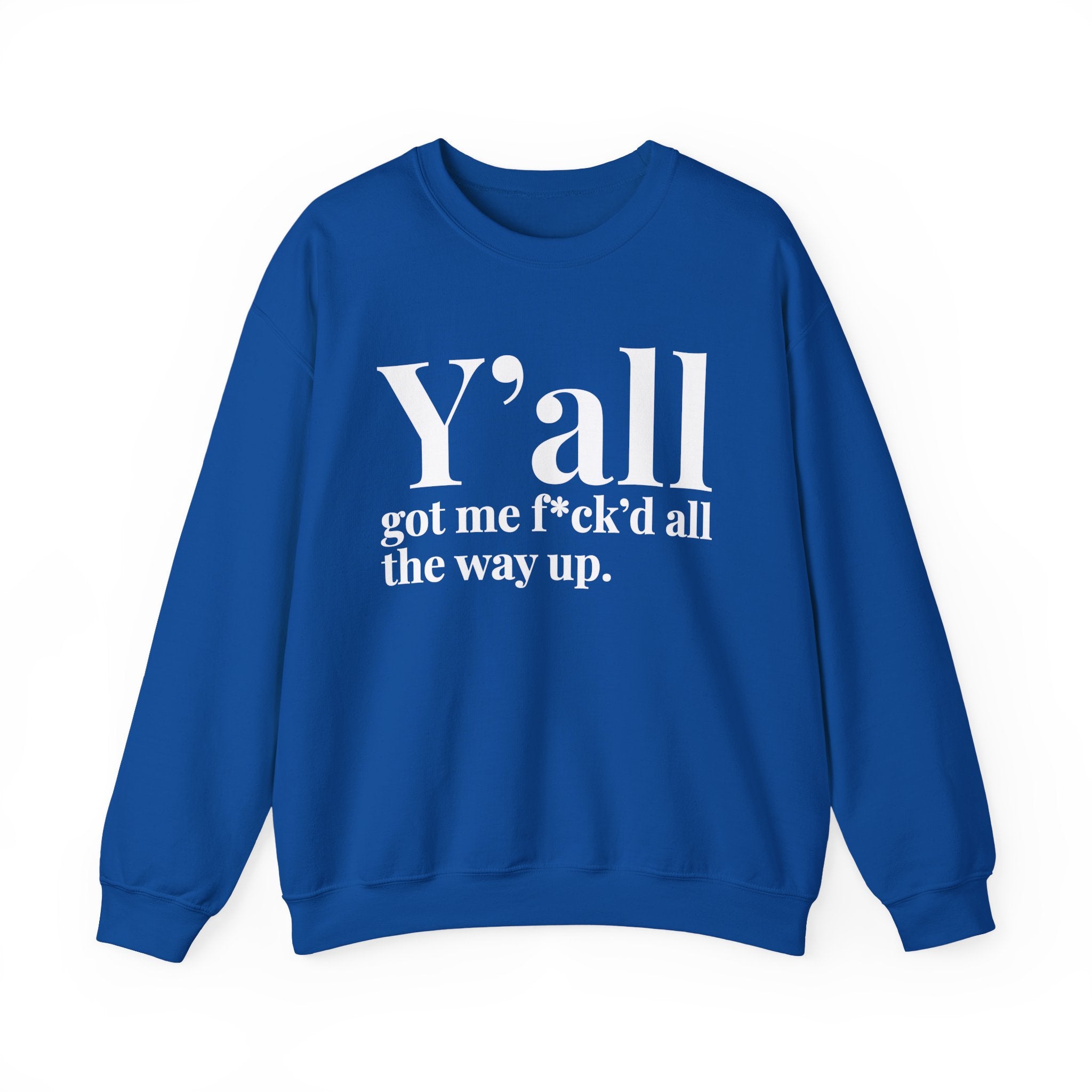 Y'all Got Me Fuck'd All The Way Up —  Sweatshirt