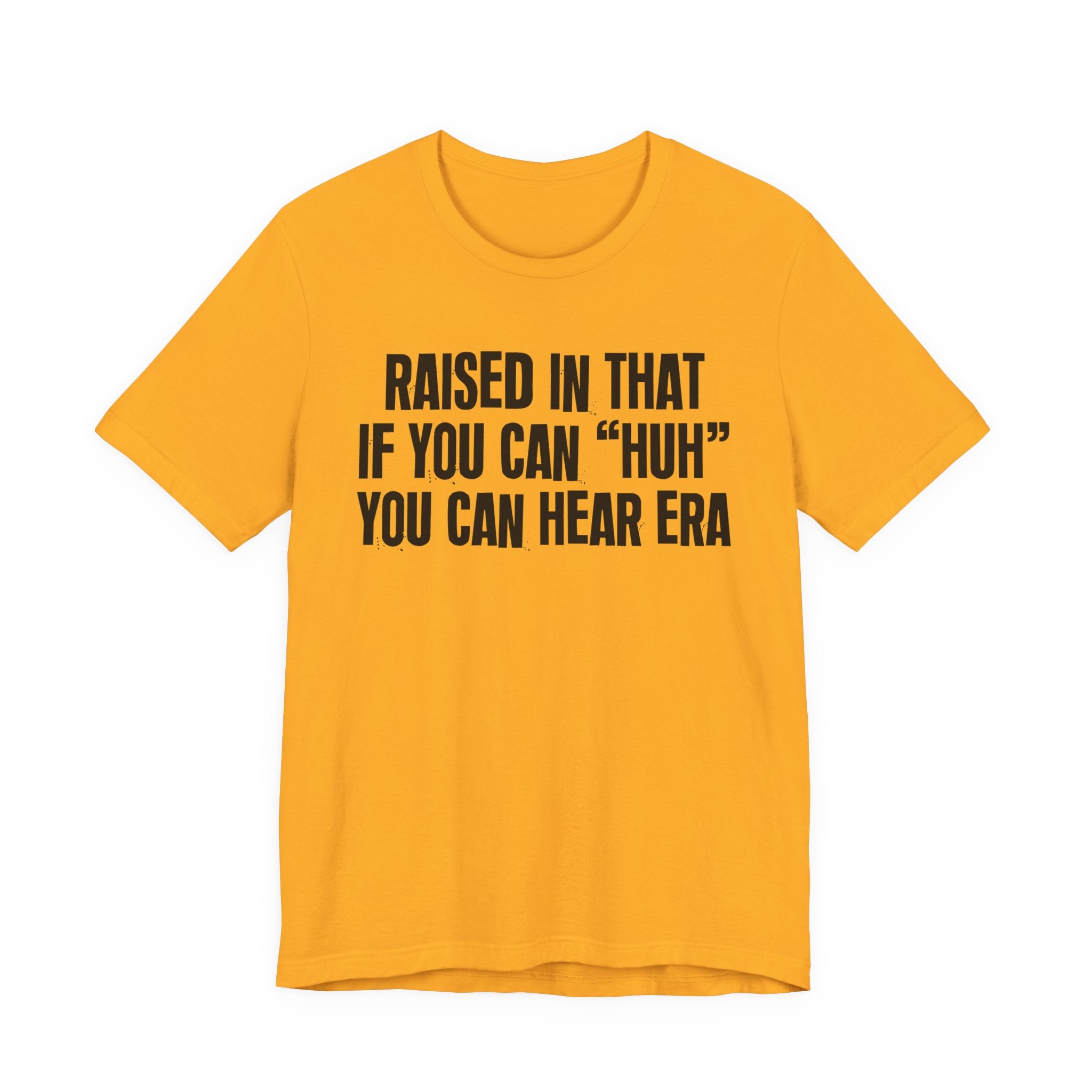 Raised In That If You Can "Huh" You Can Hear Era Tee — Humorous Growing Up Graphic T-Shirt