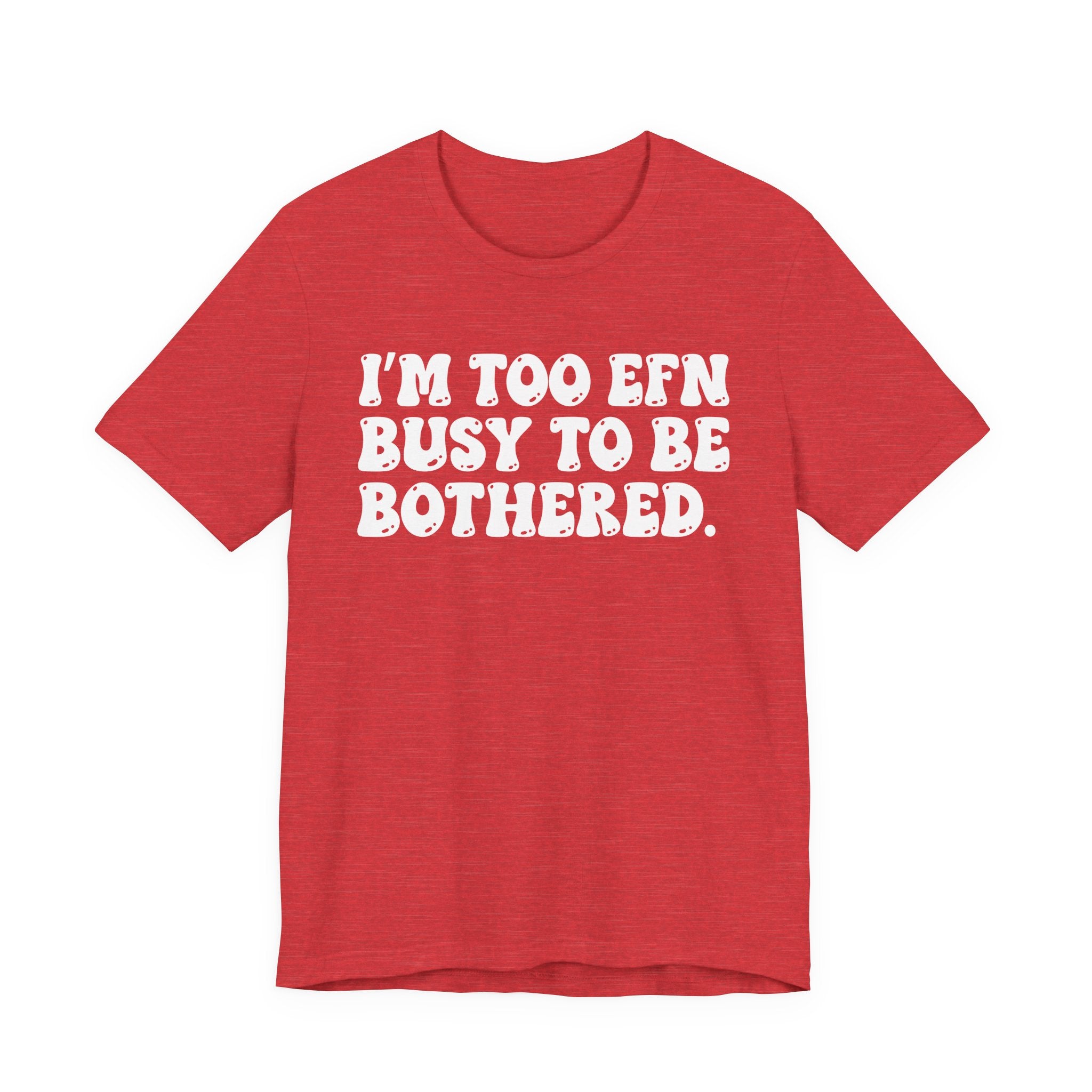 Im Too EFN (Fucking) Busy To Be Bothered — Bold Statement T‑Shirt