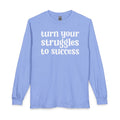 Turn Your Struggles to Success - Inspirational Long Sleeve Tee Shirt