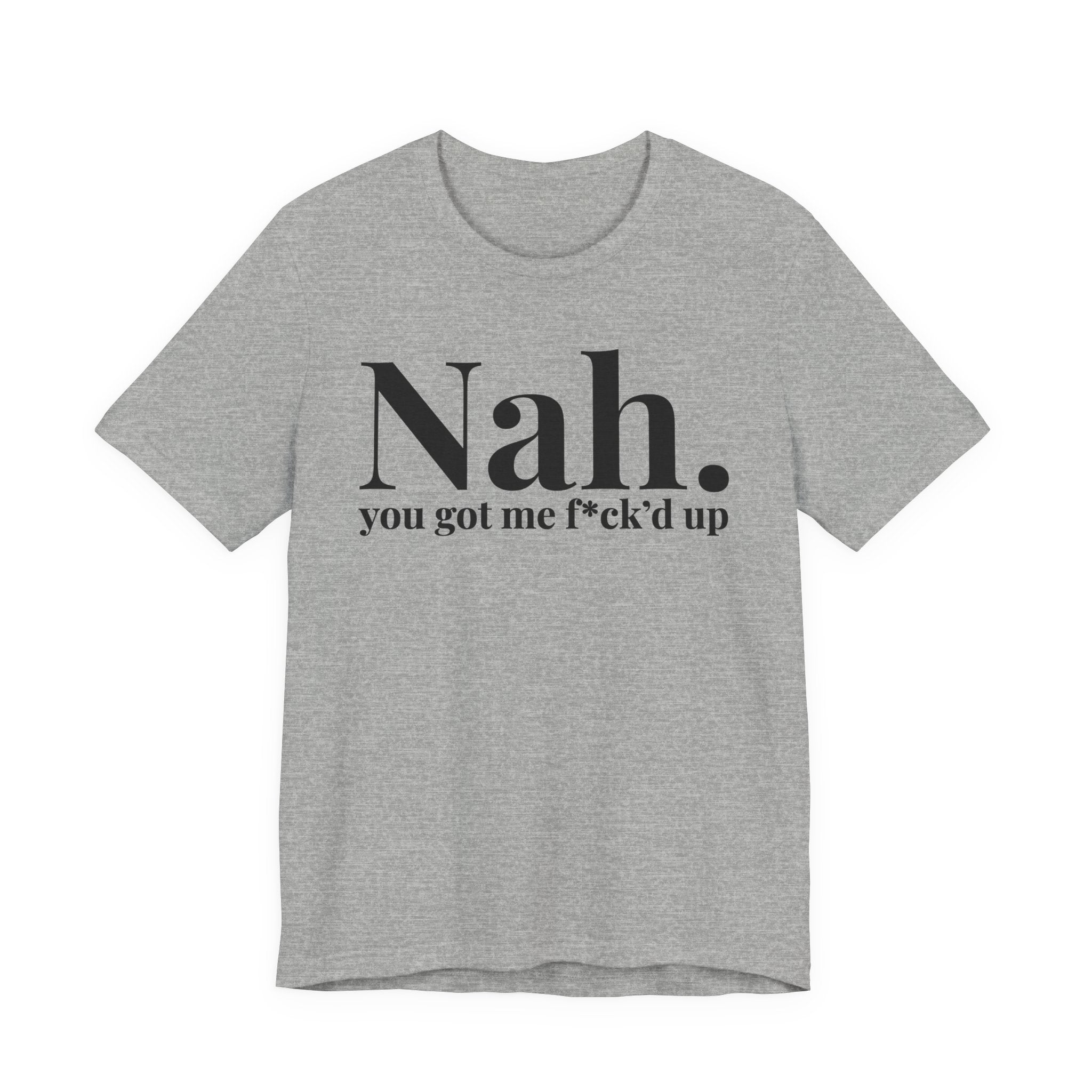 Nah You Got Me Fuck'd Up T-shirt