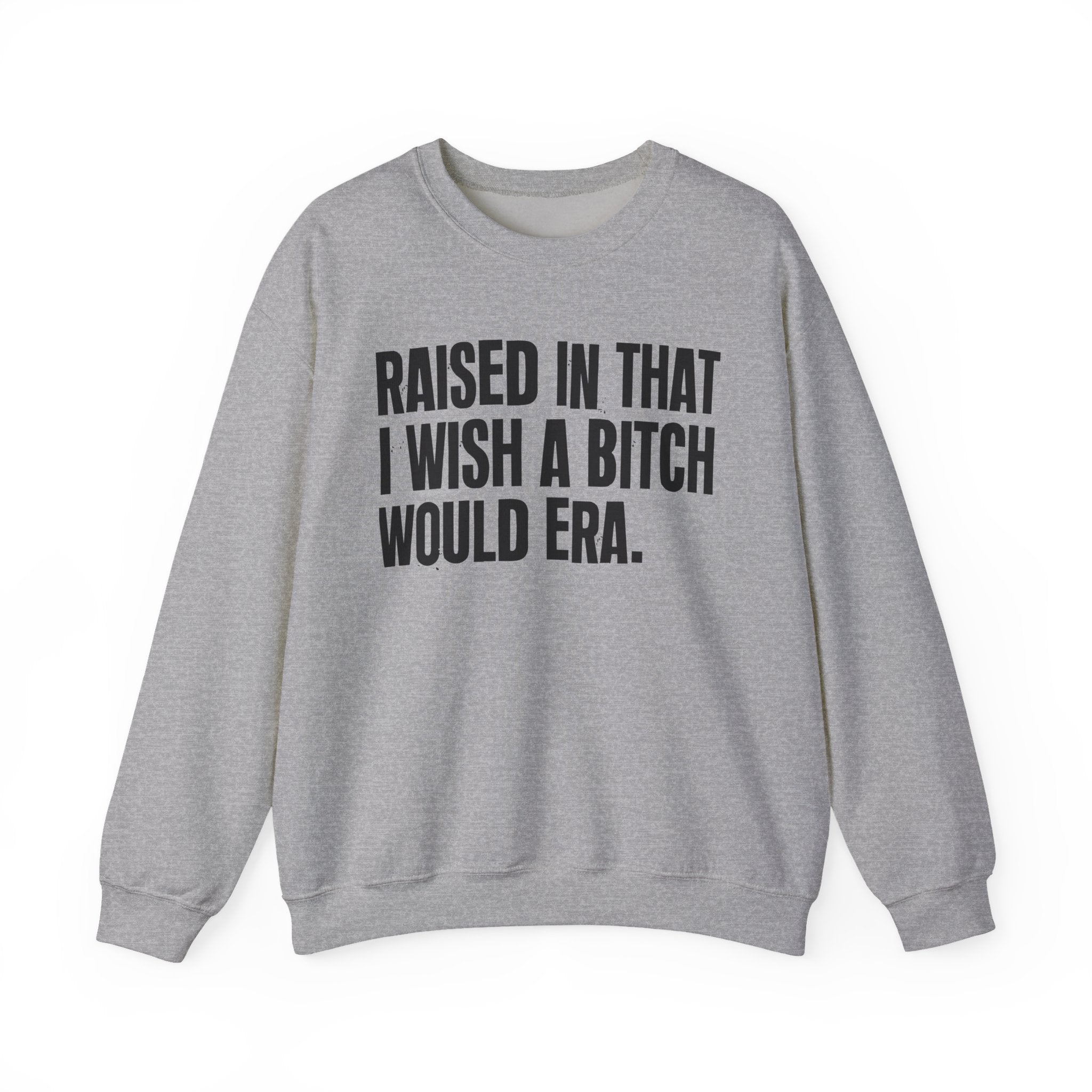 Raised In That I Wish A Bitch Would Era - Funny Back In The Day Statement Sweatshirt
