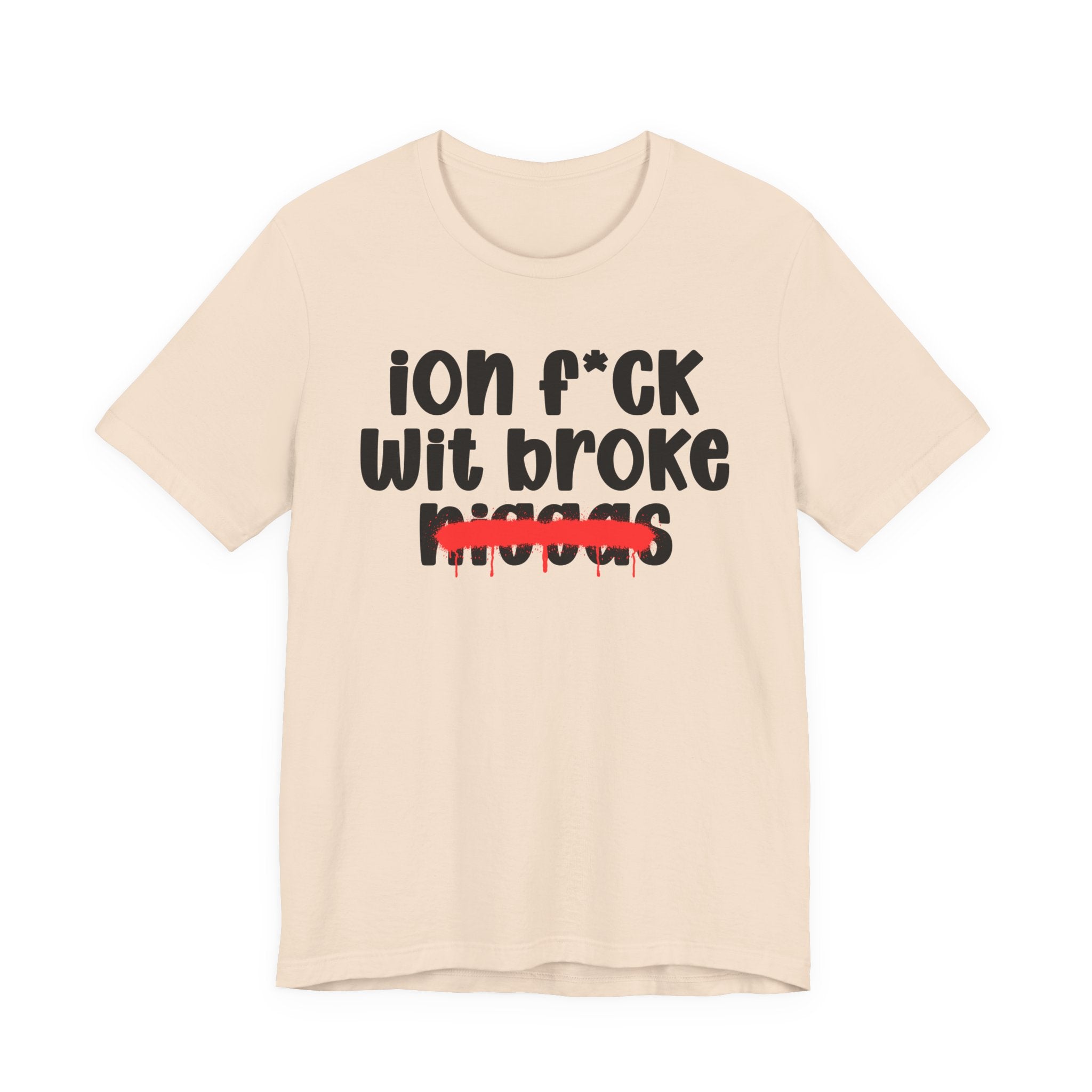 ION Fuck Wit Broke Niggas - Brutally Direct Statement Tee