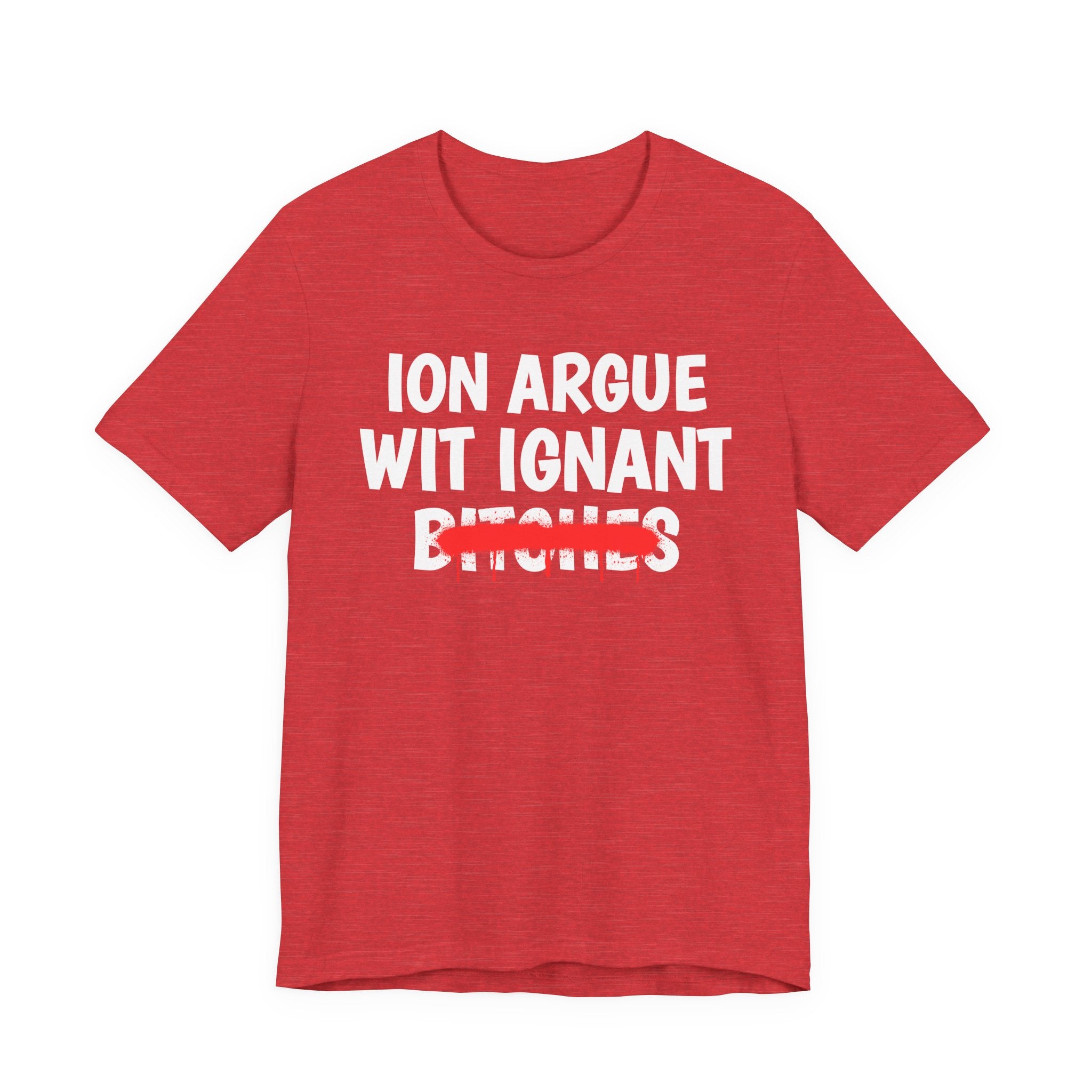 ION (I Don't) Argue Wit Ignant Bitches — Funny Statement T-Shirt