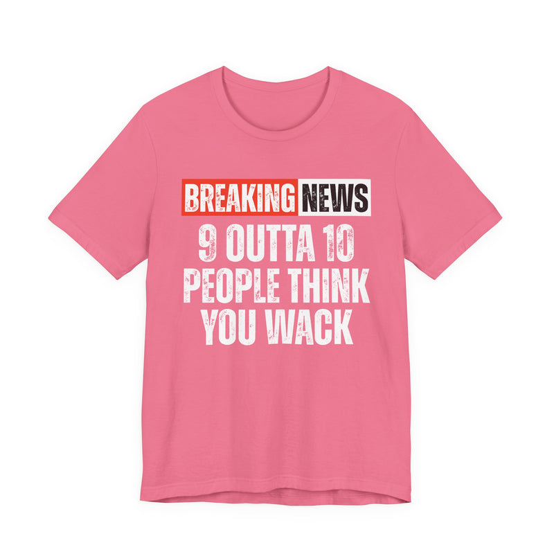 Breaking News: 9 Outta 10 People Think You Wack－Funny News Alert T-Shirt