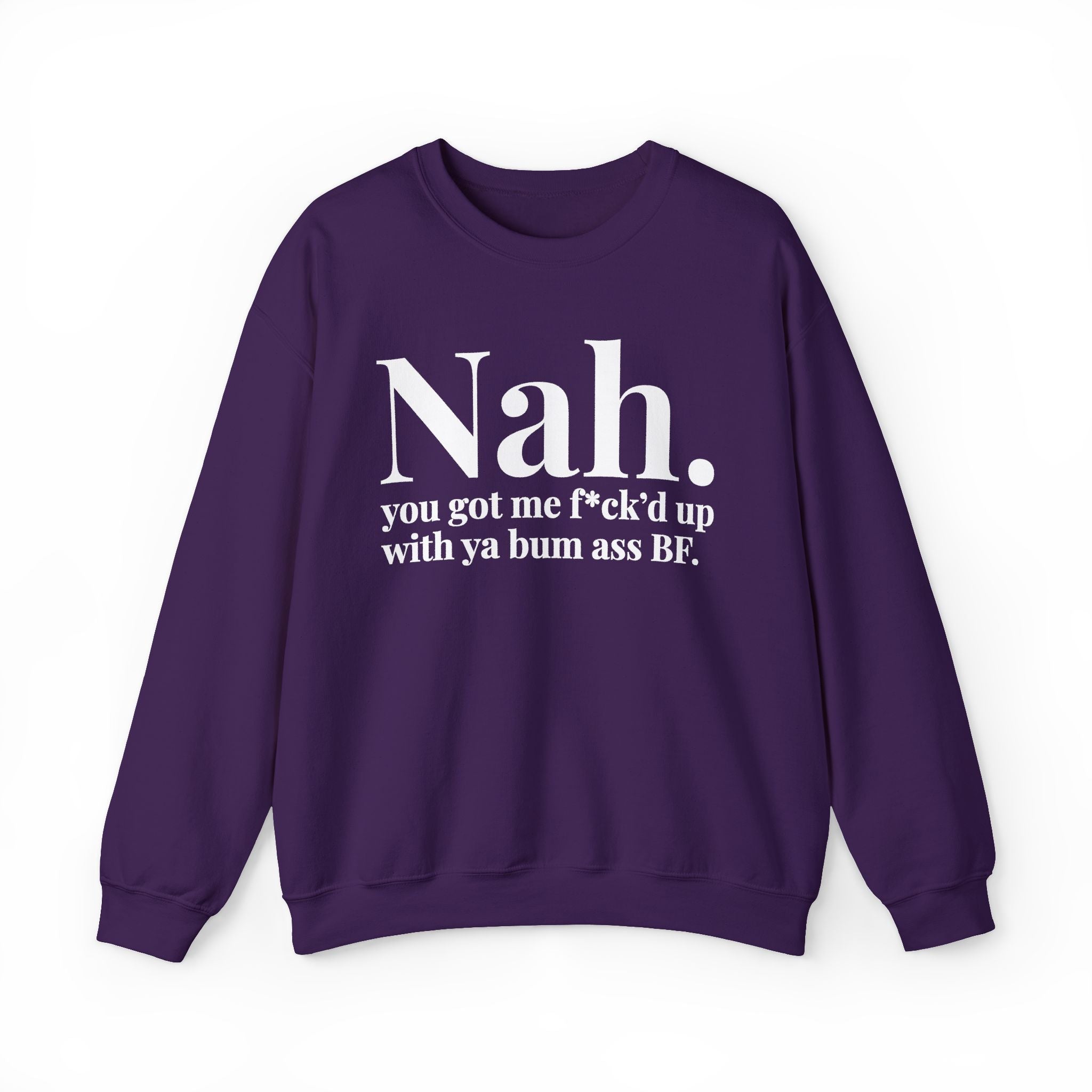 Nah You Got Me Fuck'd Up With Ya Bum Ass BF —  Sweatshirt